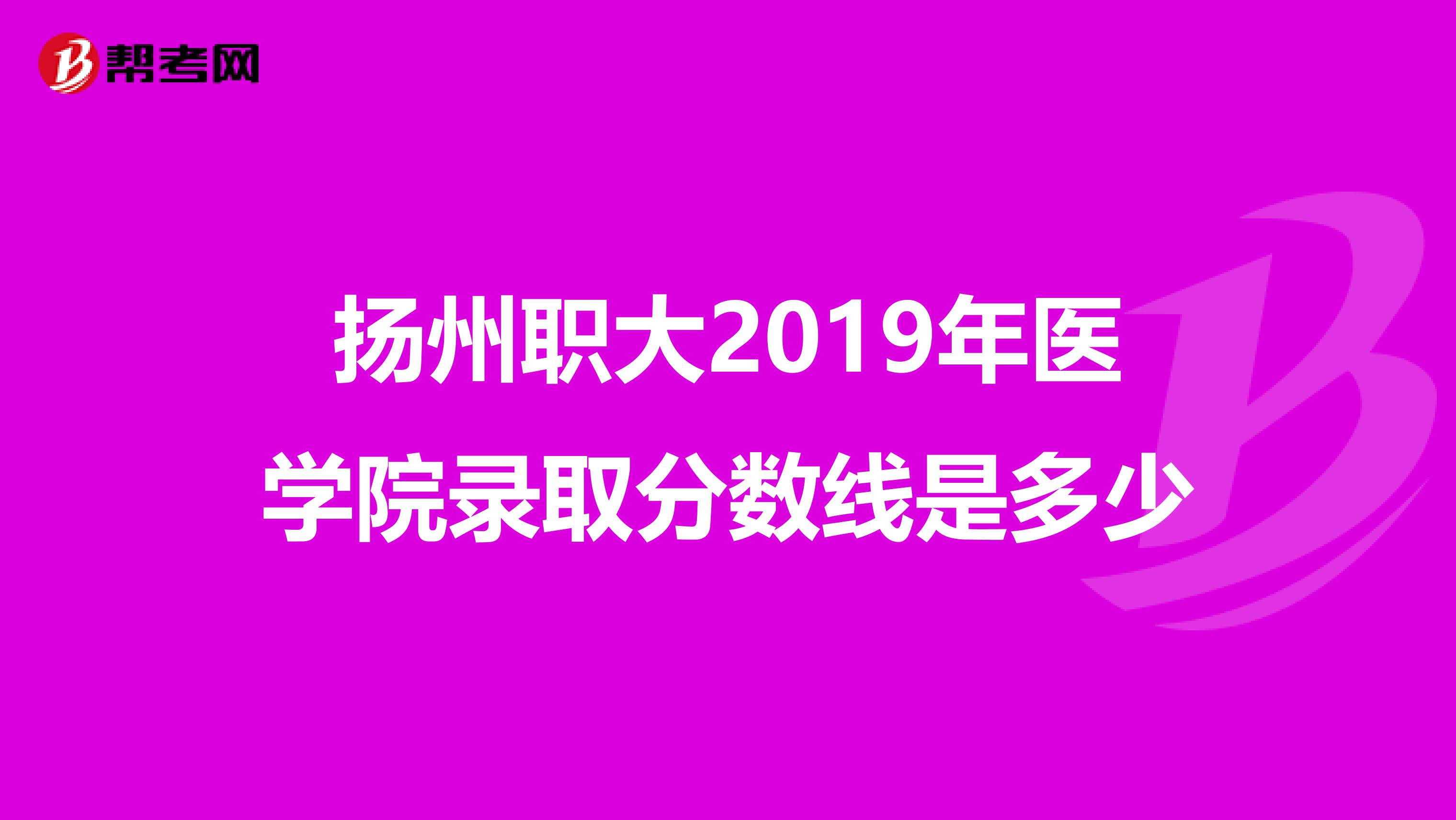 扬州职大2019年医学院录取分数线是多少