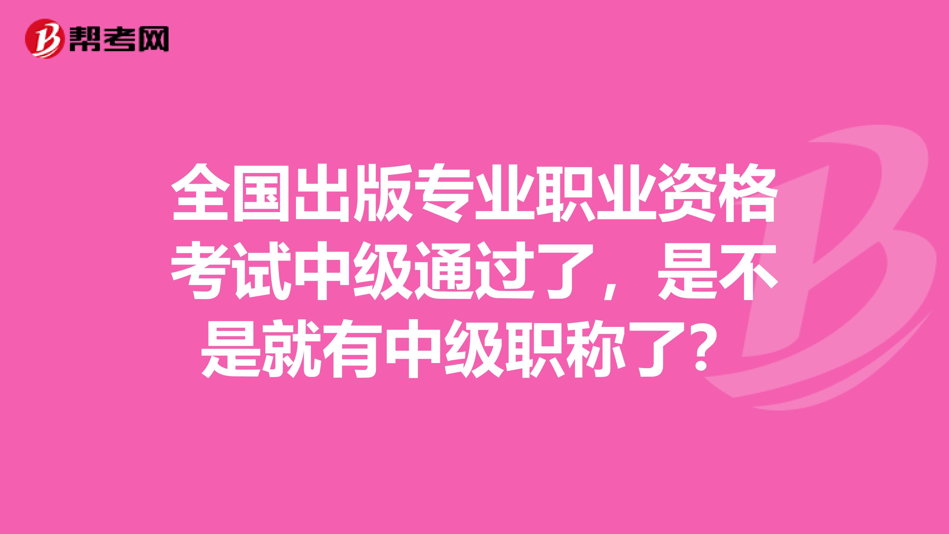 全国出版专业职业资格考试中级通过了，是不是就有中级职称了？
