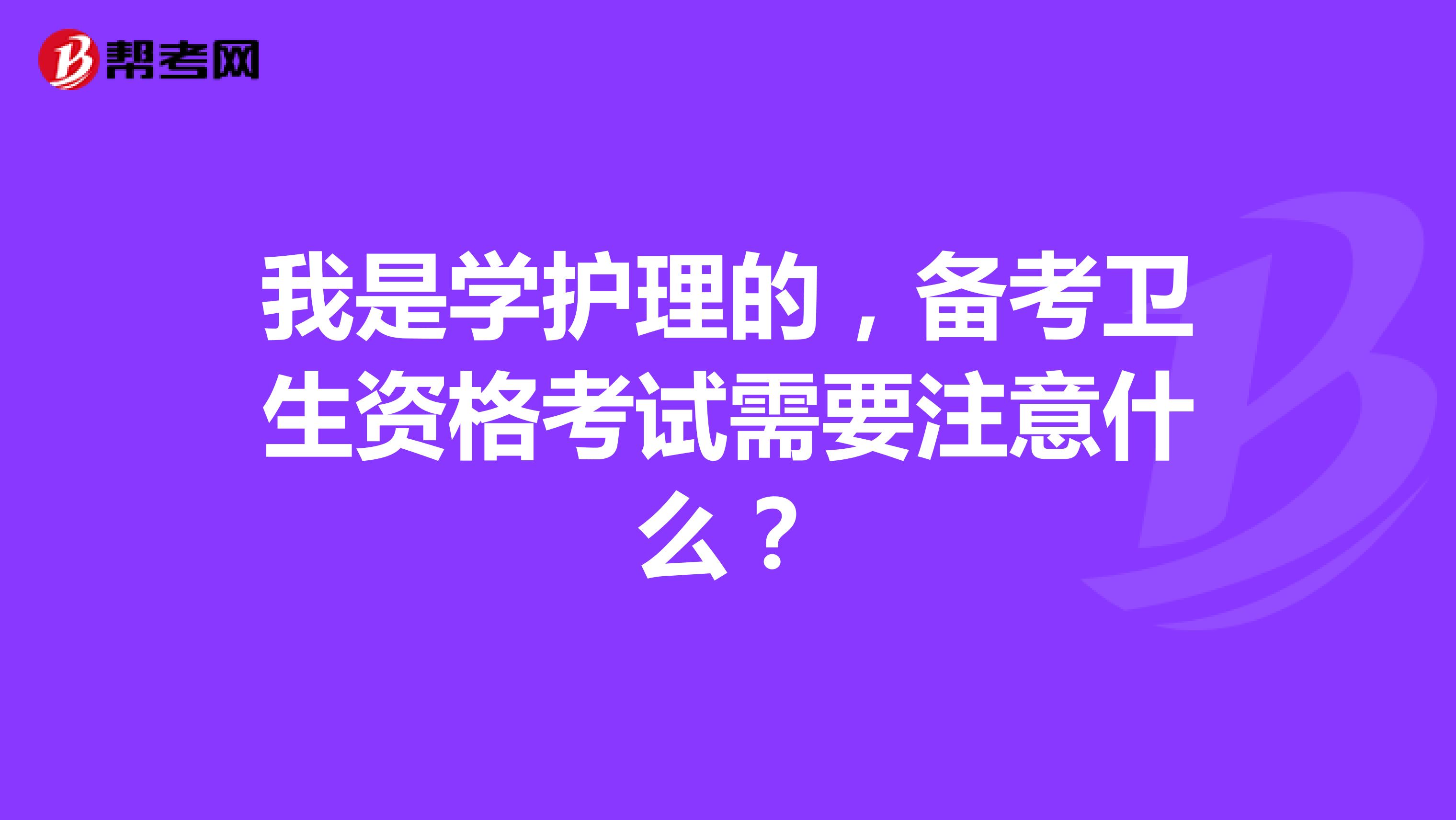 我是学护理的,备考卫生资格考试需要注意什么?