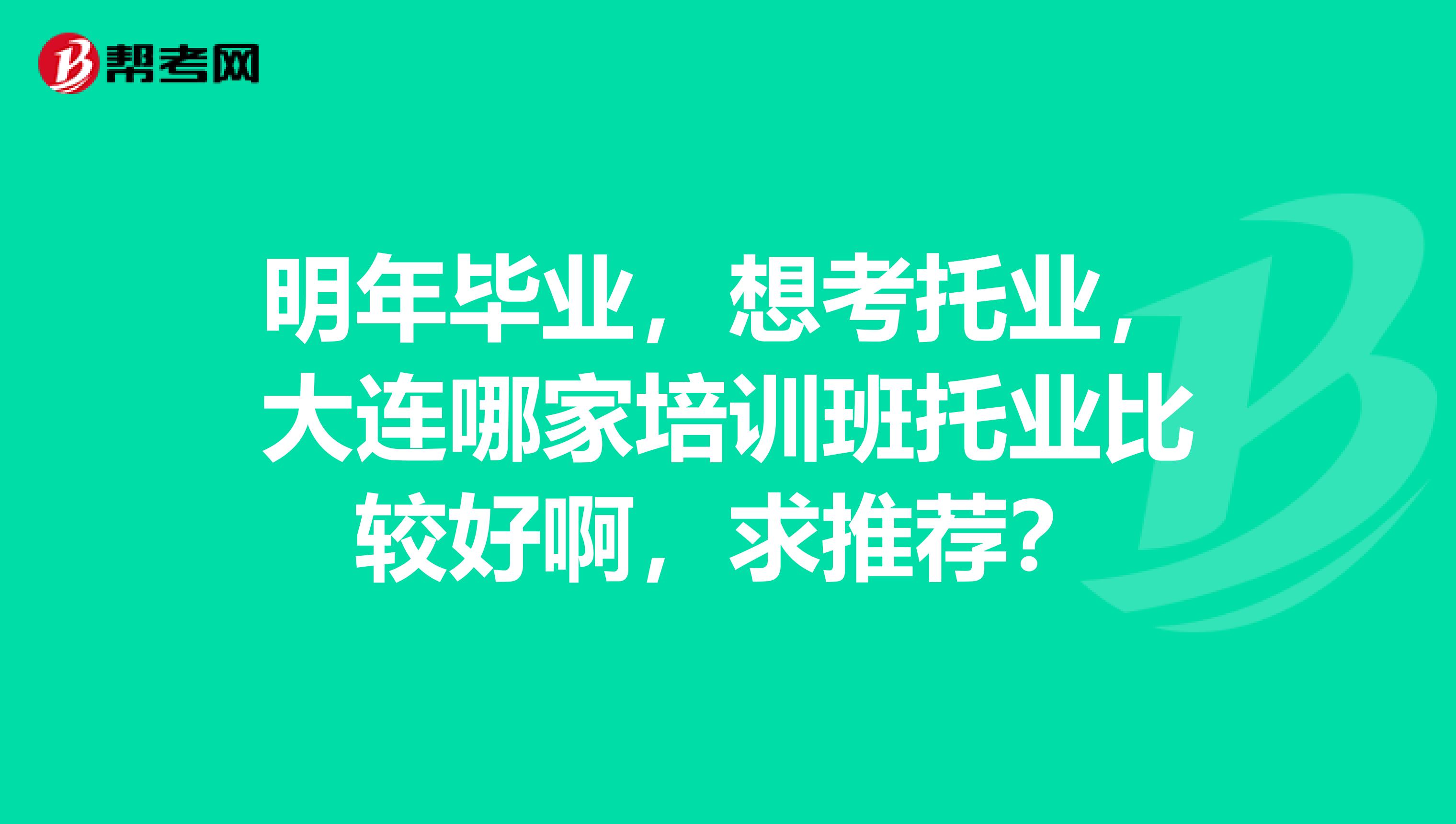 明年毕业，想考托业，大连哪家培训班托业比较好啊，求推荐？