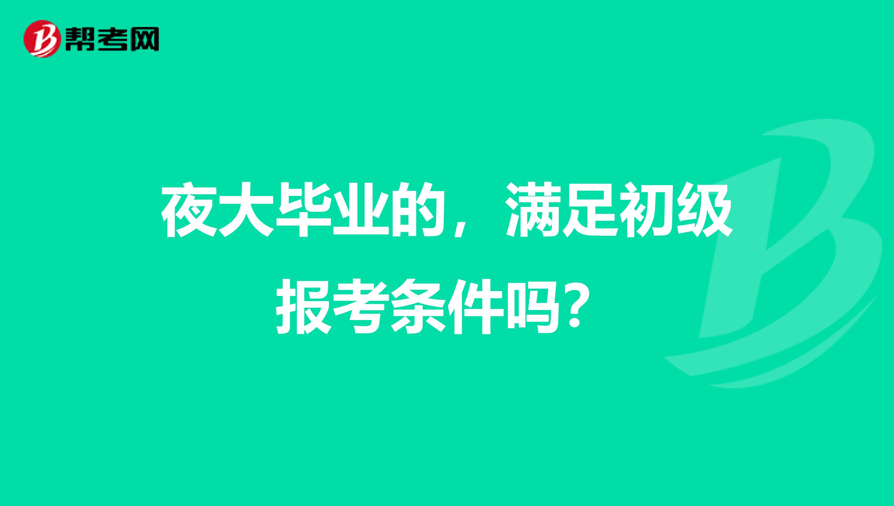 夜大毕业的,满足初级报考条件吗?