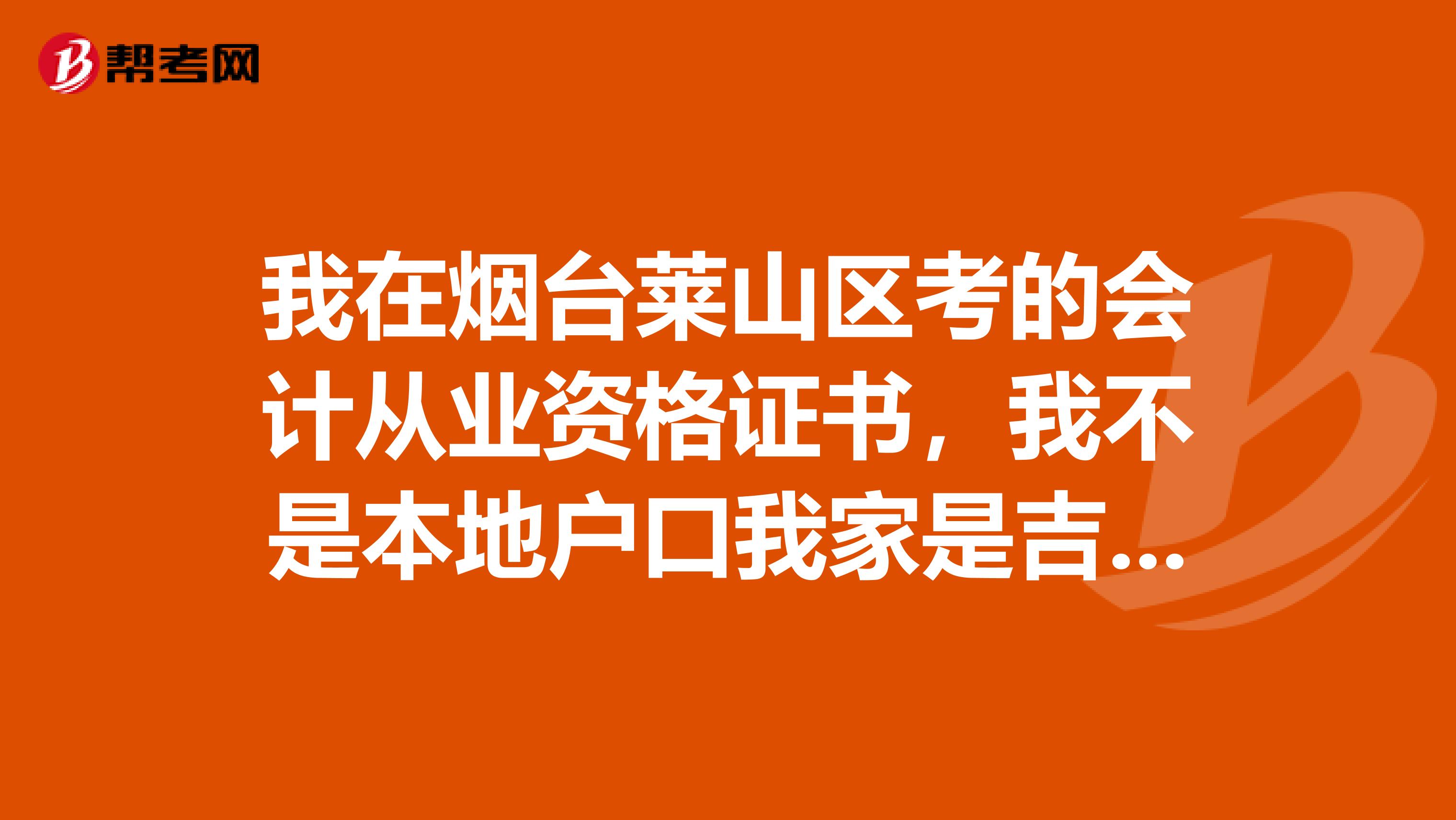我在烟台莱山区考的会计从业资格证书,我不是本地户口我家是吉林的,是回当地领证书还是在山东领证书啊?