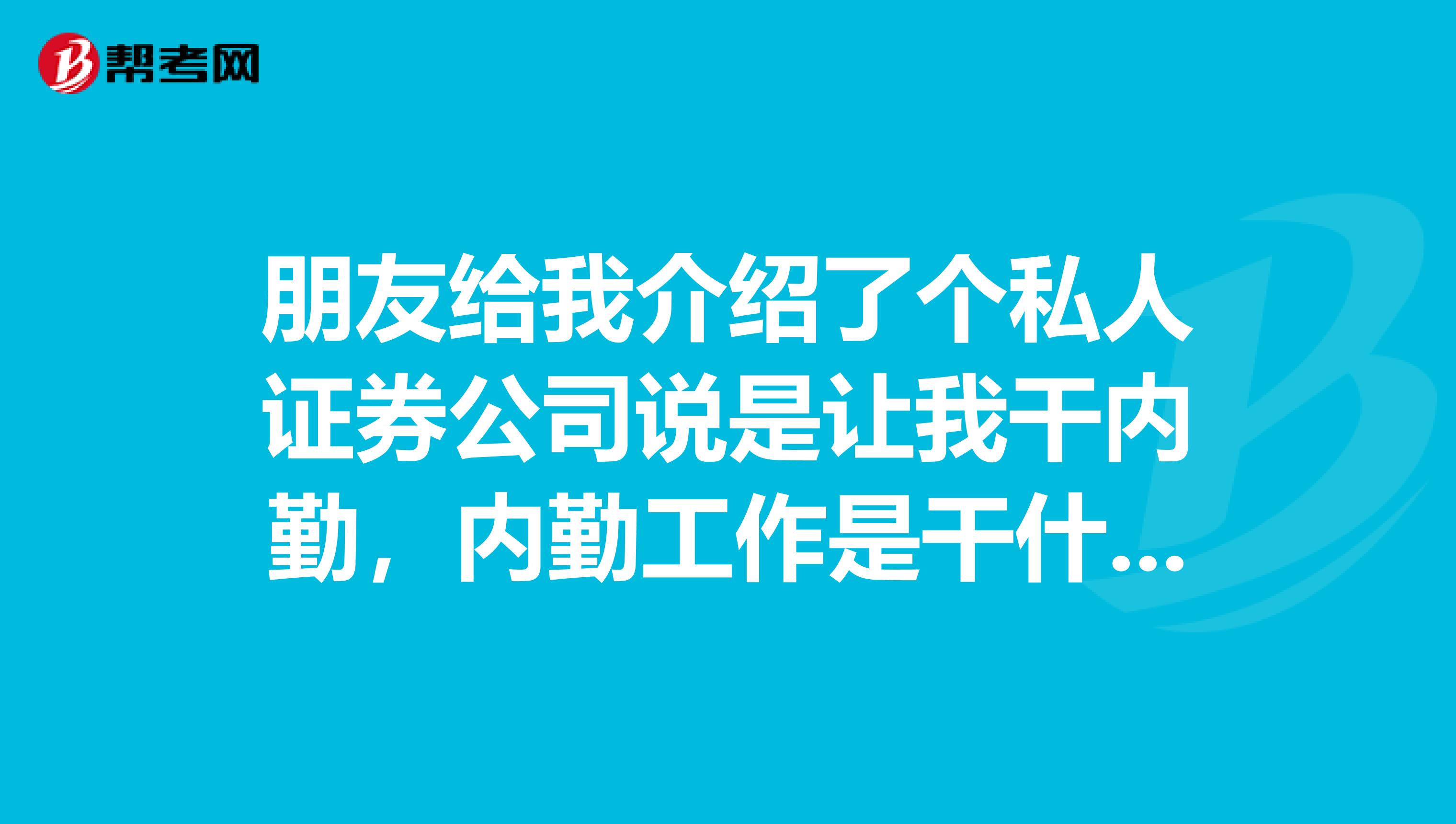 朋友给我介绍了个私人证券公司说是让我干内勤,内勤工作是干什么的我只有大专学历法律专业