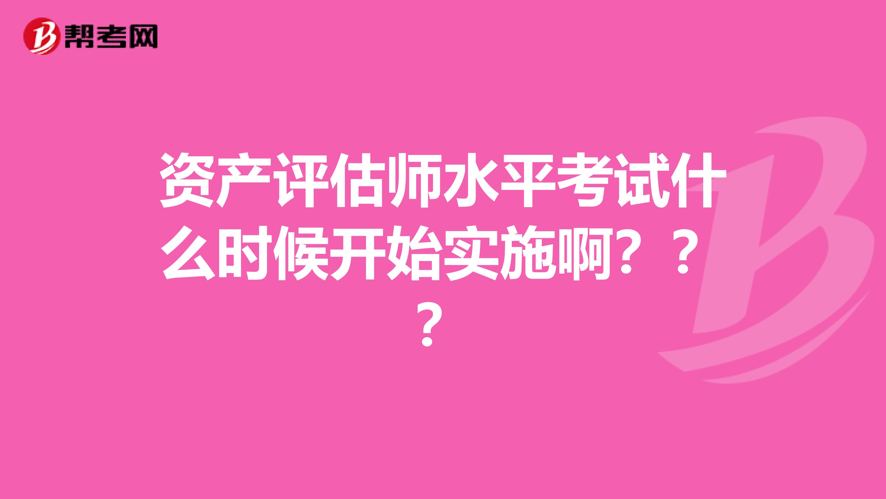 资产评估师水平考试什么时候开始实施啊？？？