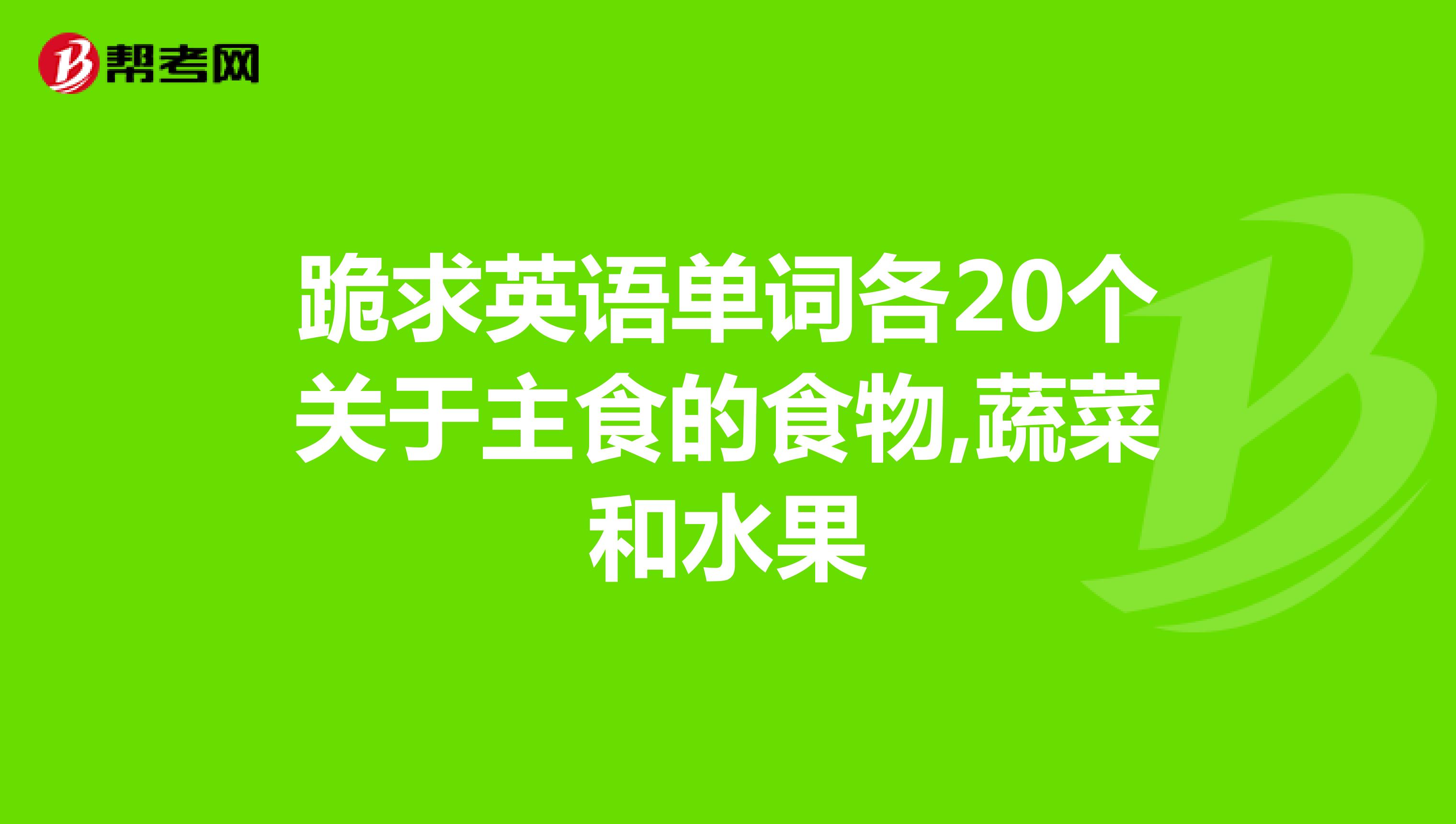 跪求英語單詞各20個關於主食的食物,蔬菜和水果