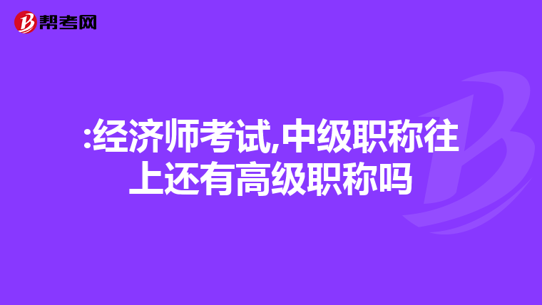 :经济师考试,中级职称往上还有高级职称吗