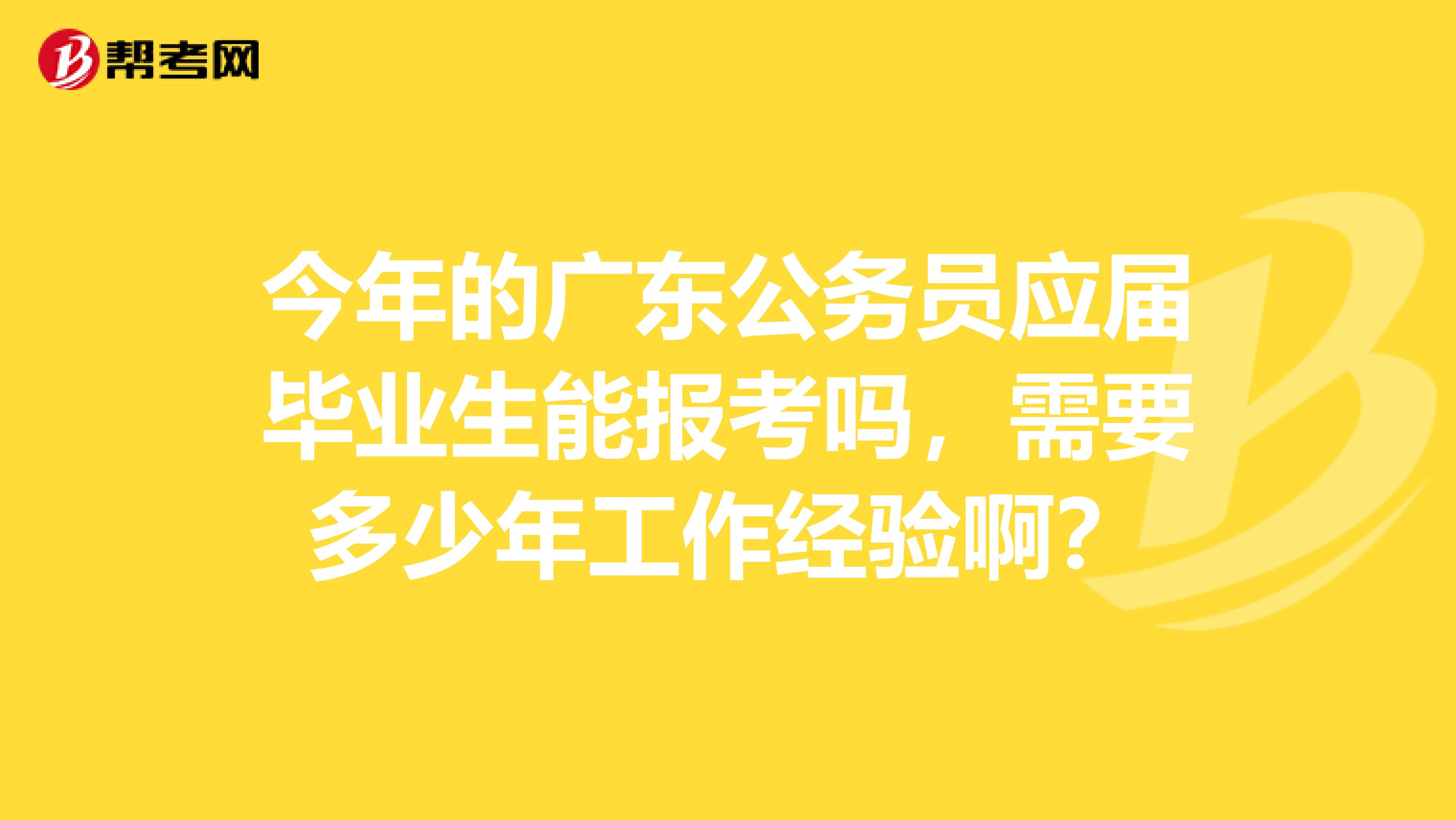 今年的广东公务员应届毕业生能报考吗,需要多少年工作经验啊?
