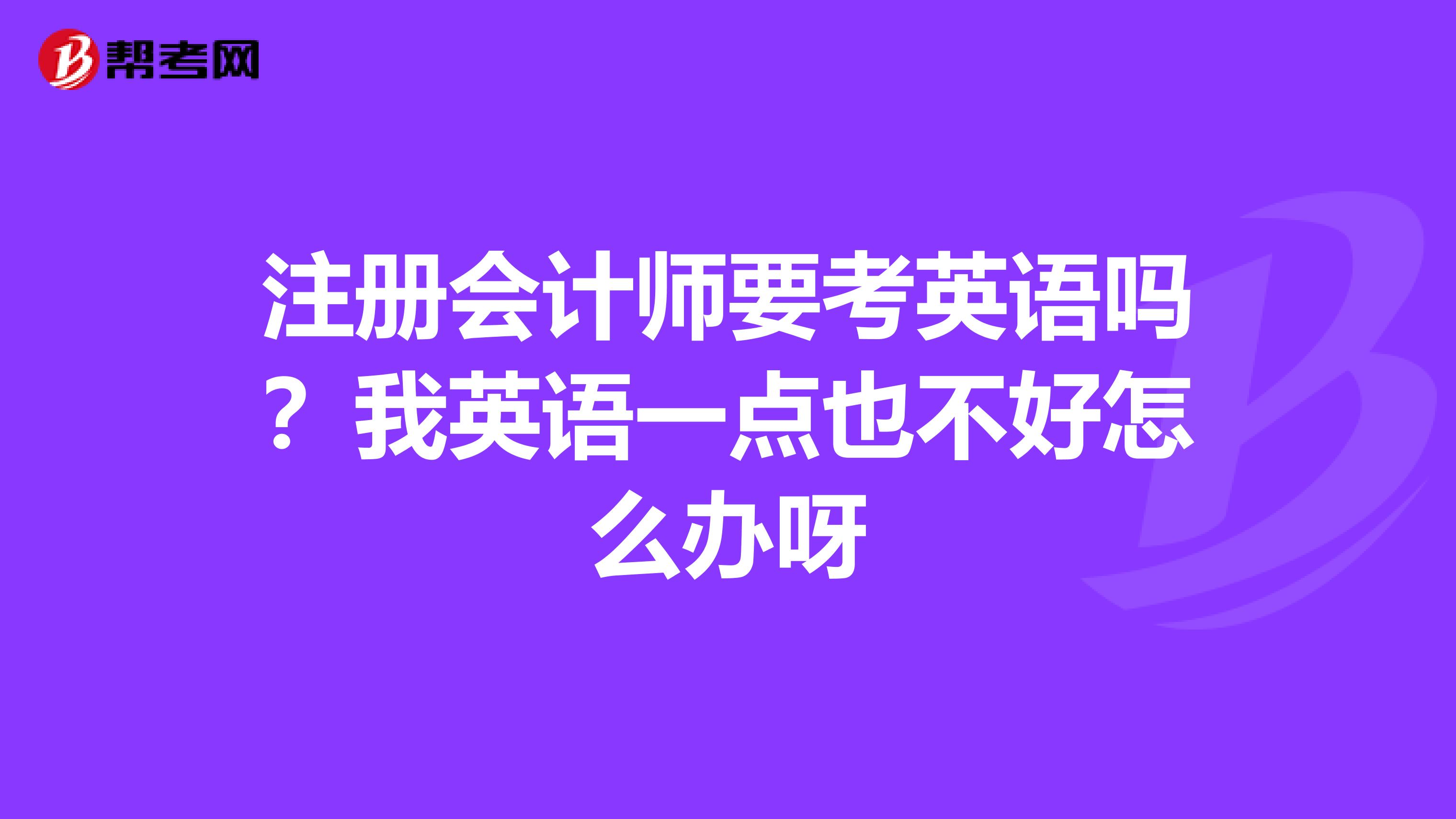 注冊會計師要考英語嗎?我英語一點也不好怎么辦呀