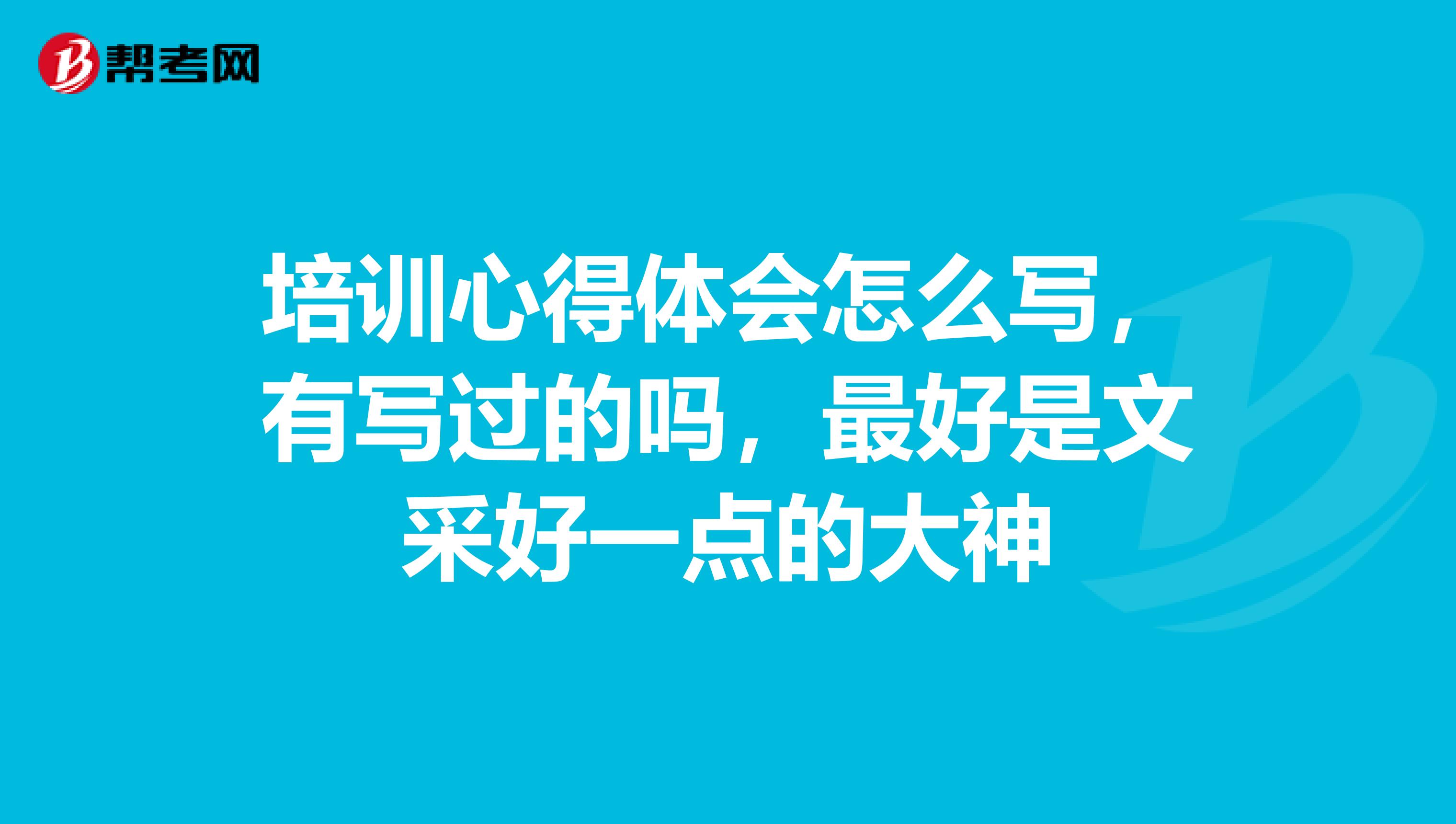 培训心得体会怎么写，有写过的吗，最好是文采好一点的大神