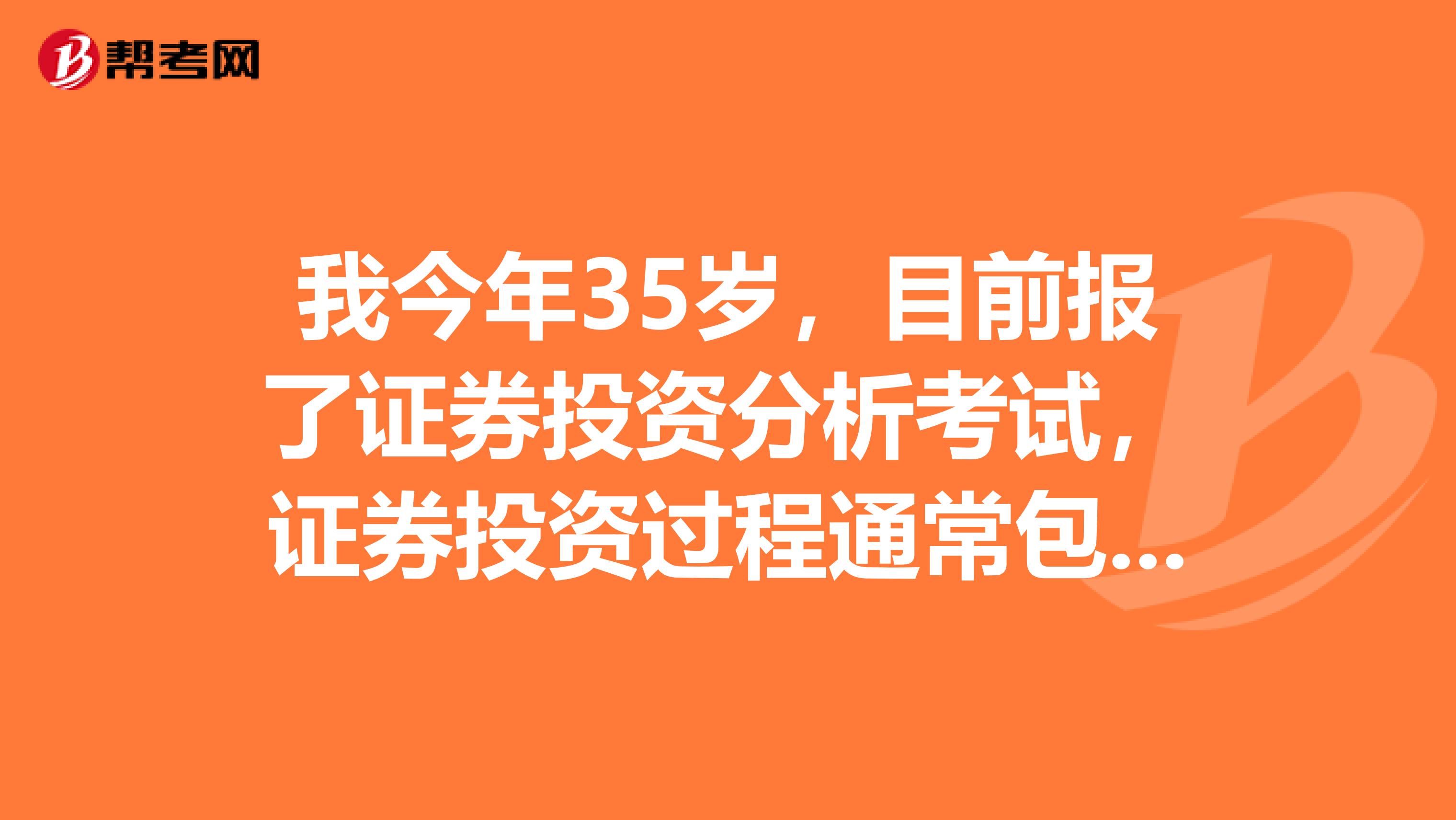 我今年35岁，目前报了证券投资分析考试，证券投资过程通常包括哪五个步骤