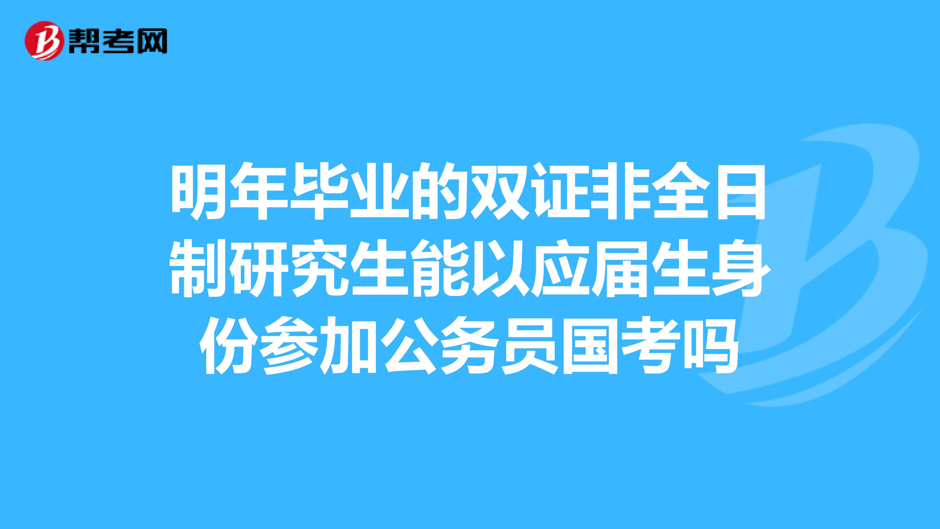 明年毕业的双证非全日制研究生能以应届生身份参加公务员国考吗