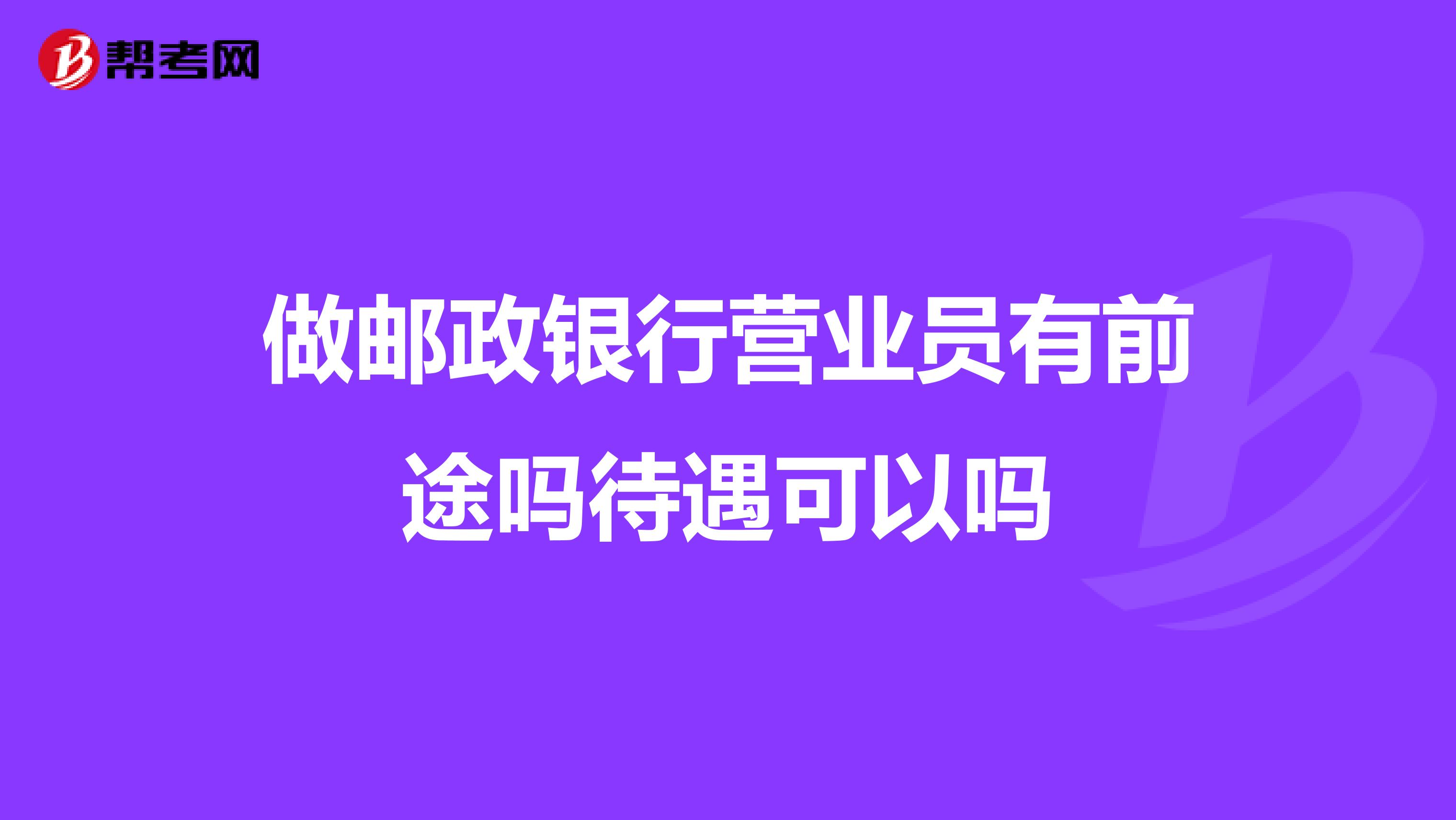 做邮政银行营业员有前途吗待遇可以吗