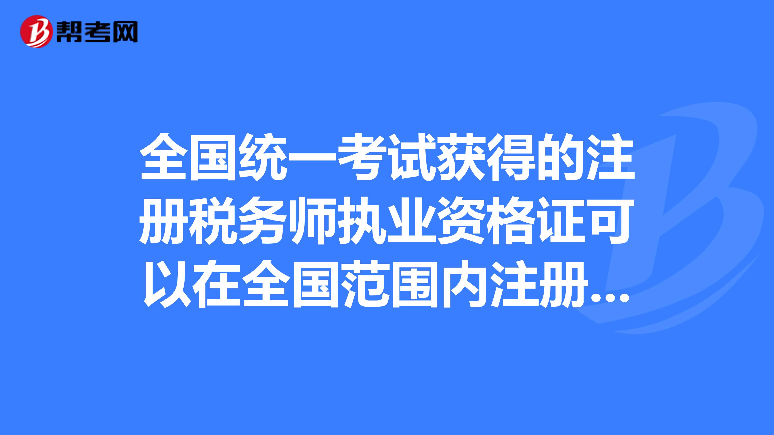 全國統一考試獲得的注冊稅務師執業資格證可以在全國范圍內注冊嗎？