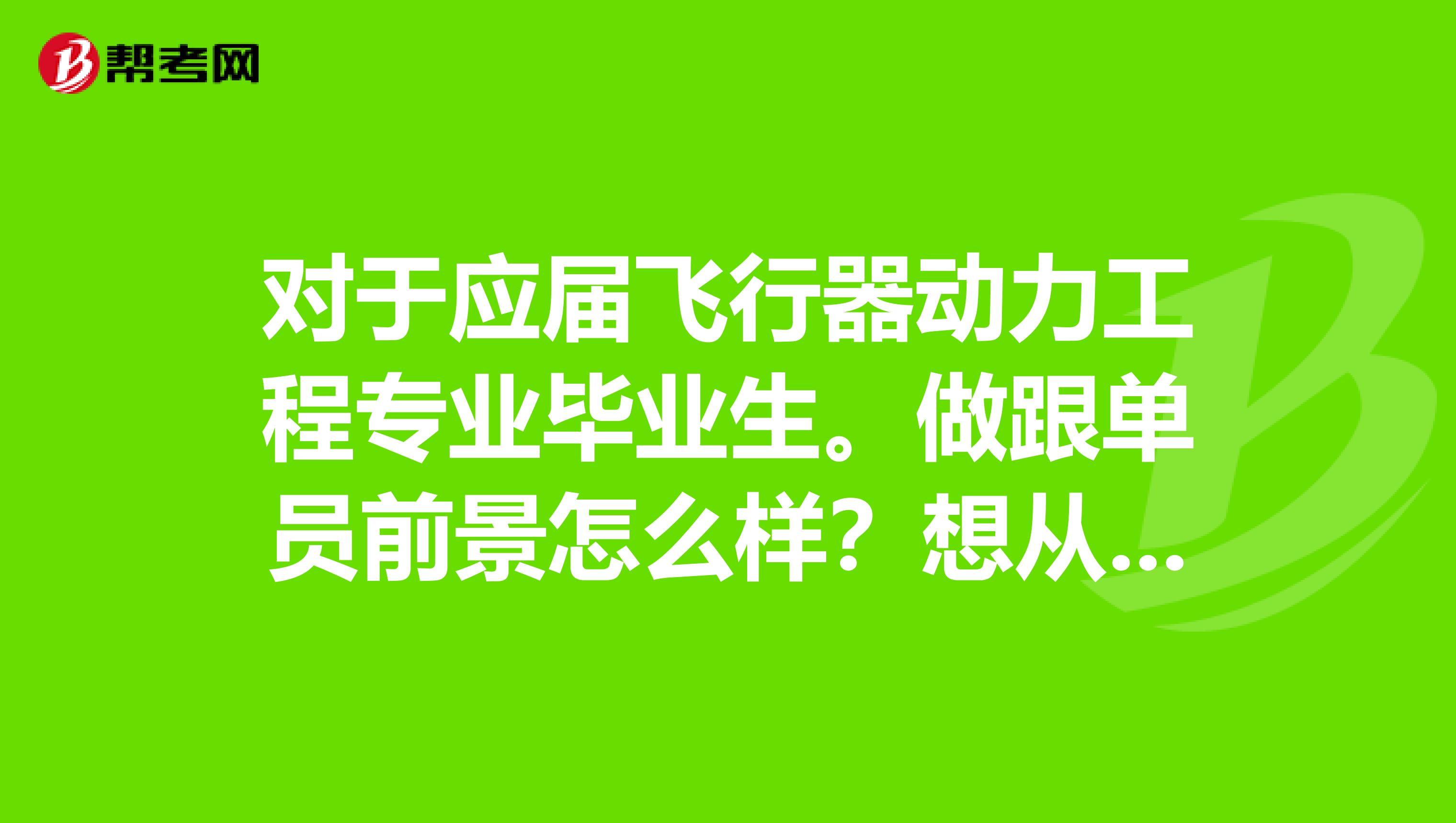 对于应届飞行器动力工程专业毕业生。做跟单员前景怎么样？想从事跟单工作。