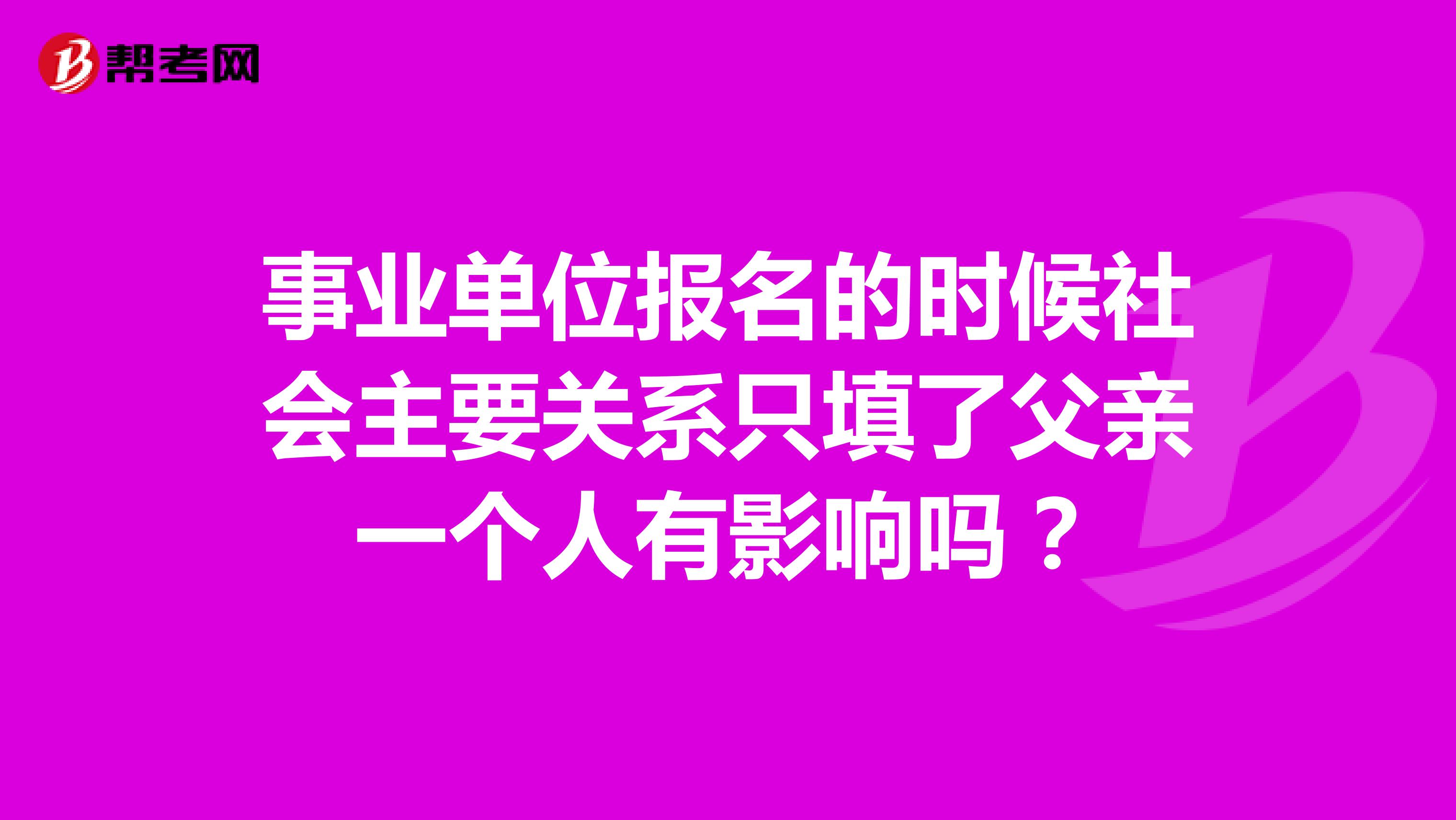 事业单位报名的时候社会主要关系只填了父亲一个人有影响吗?