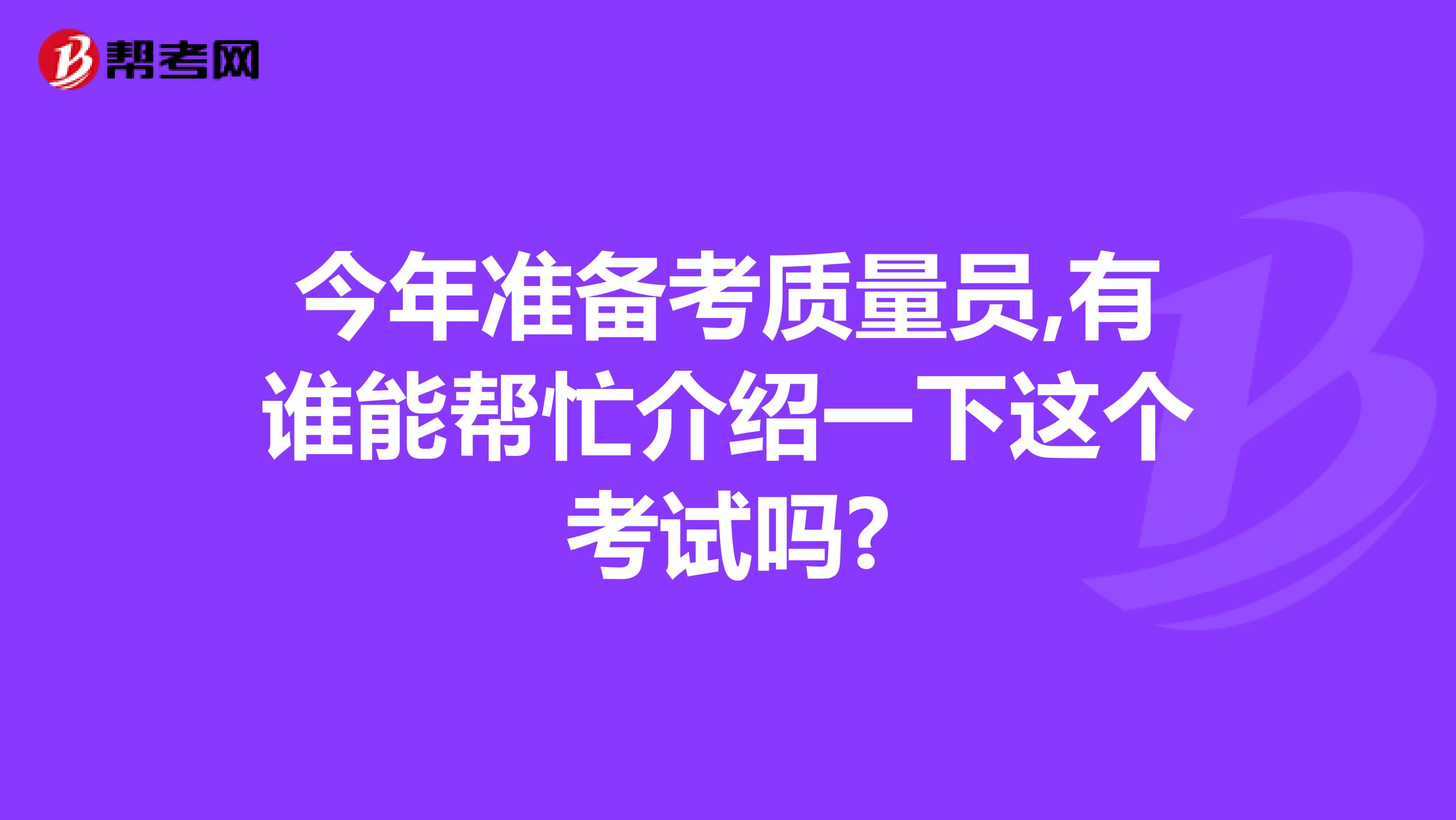 今年准备考质量员,有谁能帮忙介绍一下这个考试吗?