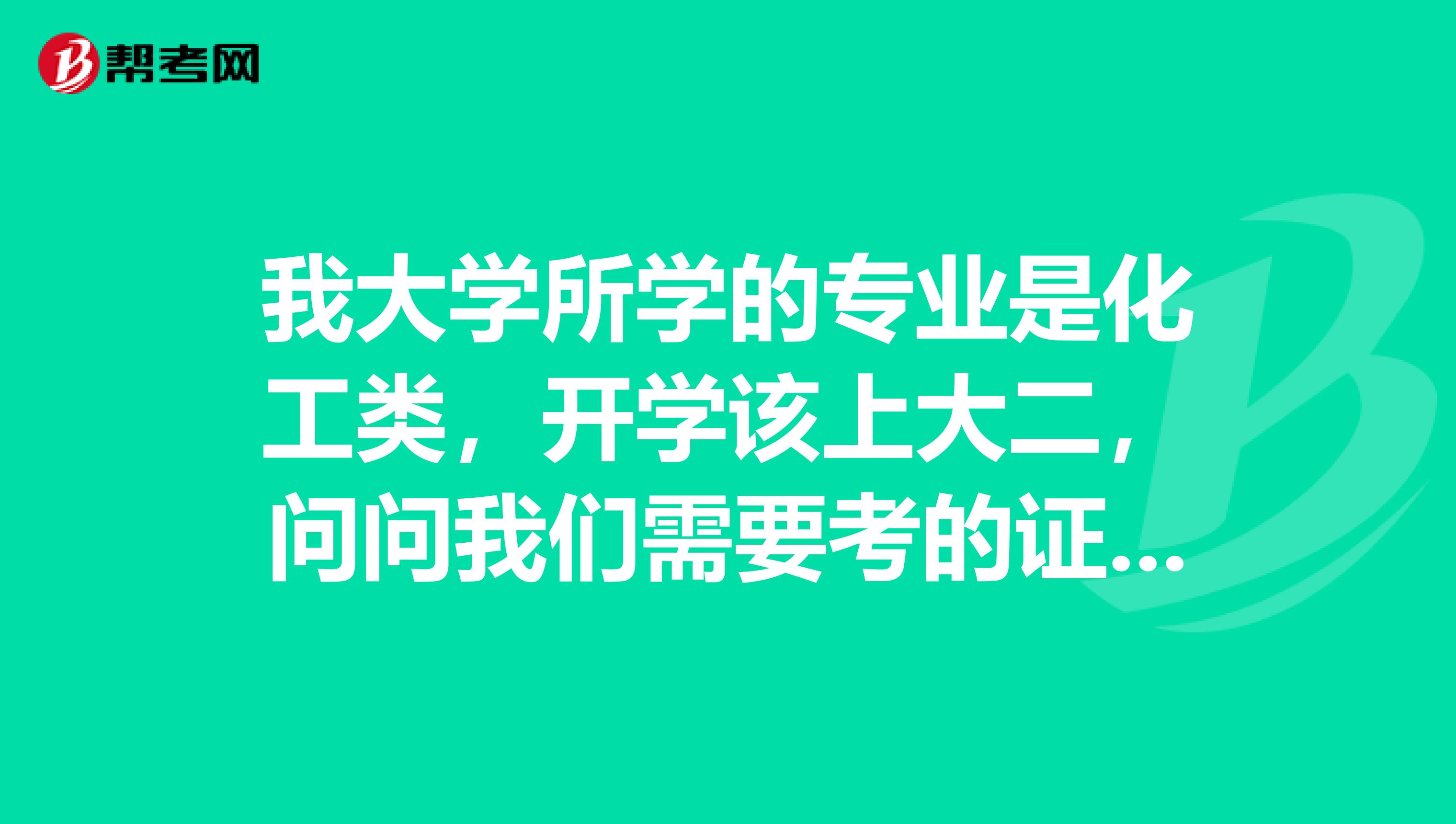 我大学所学的专业是化工类，开学该上大二，问问我们需要考的证件有哪些？以后大学毕业后可以去什么地方呢