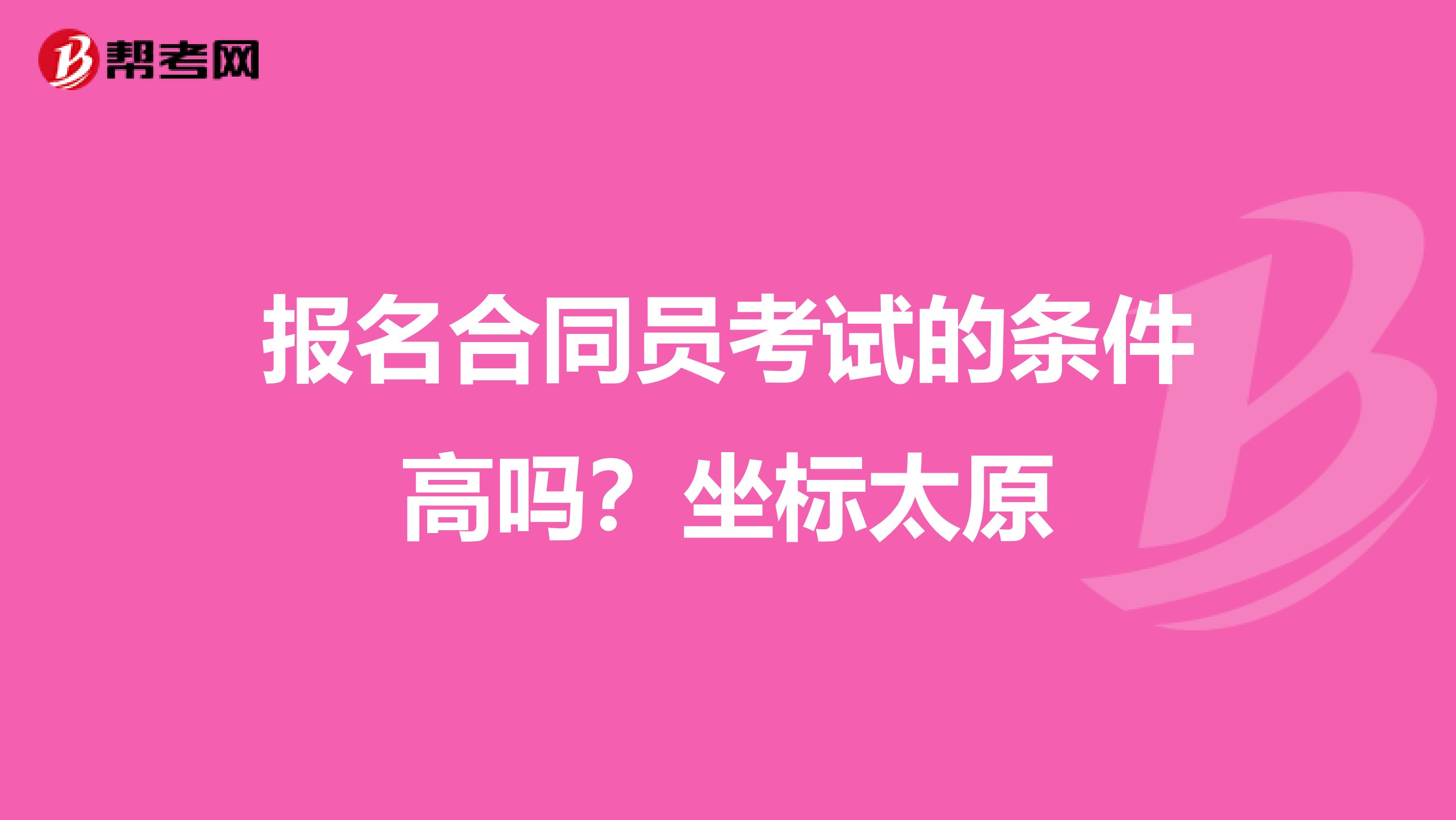 报名合同员考试的条件高吗?坐标太原
