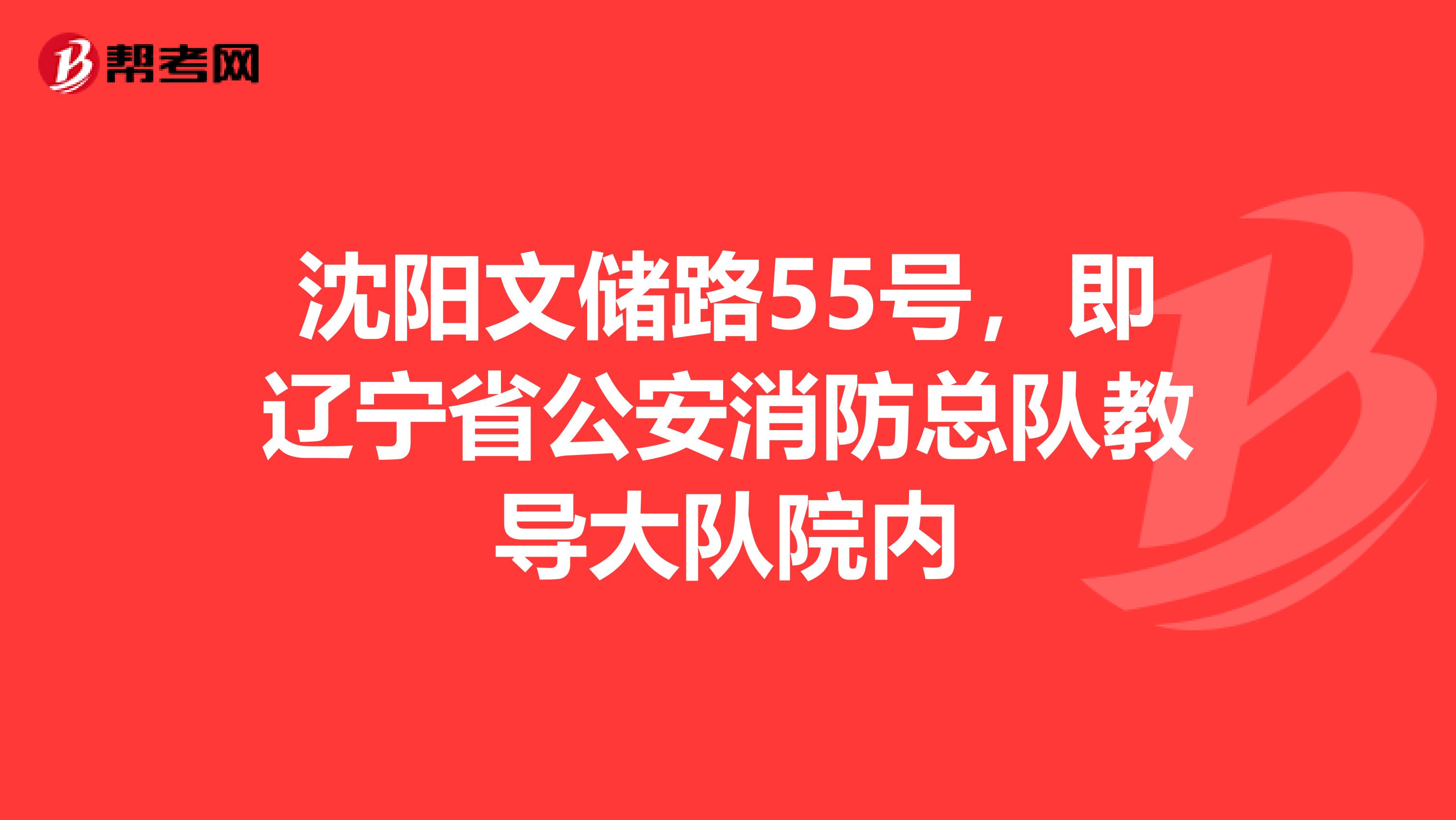 沈阳文储路55号,即辽宁省公安消防总队教导大队院内