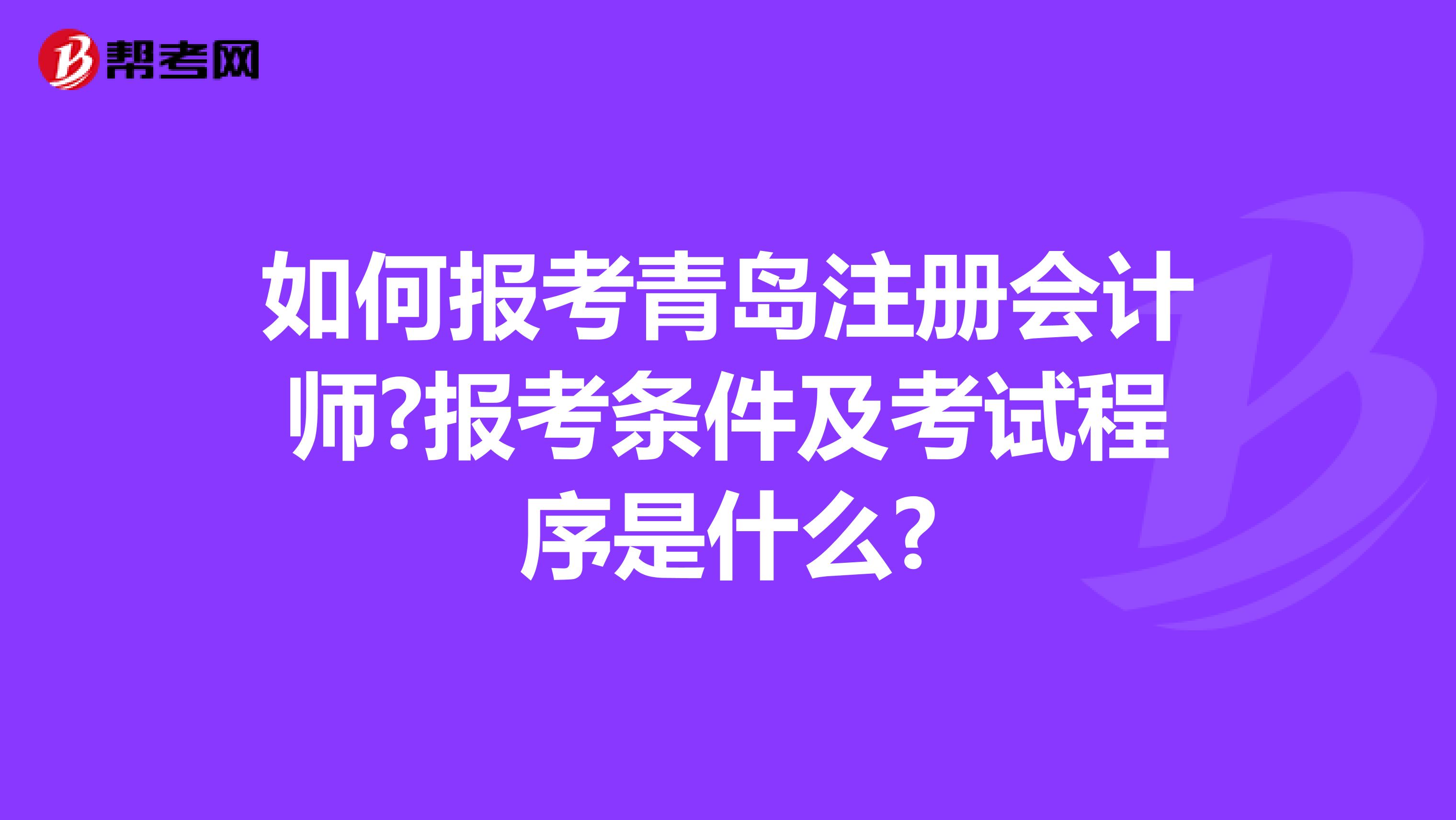 如何報考青島注冊會計師?報考條件及考試程序是什么?