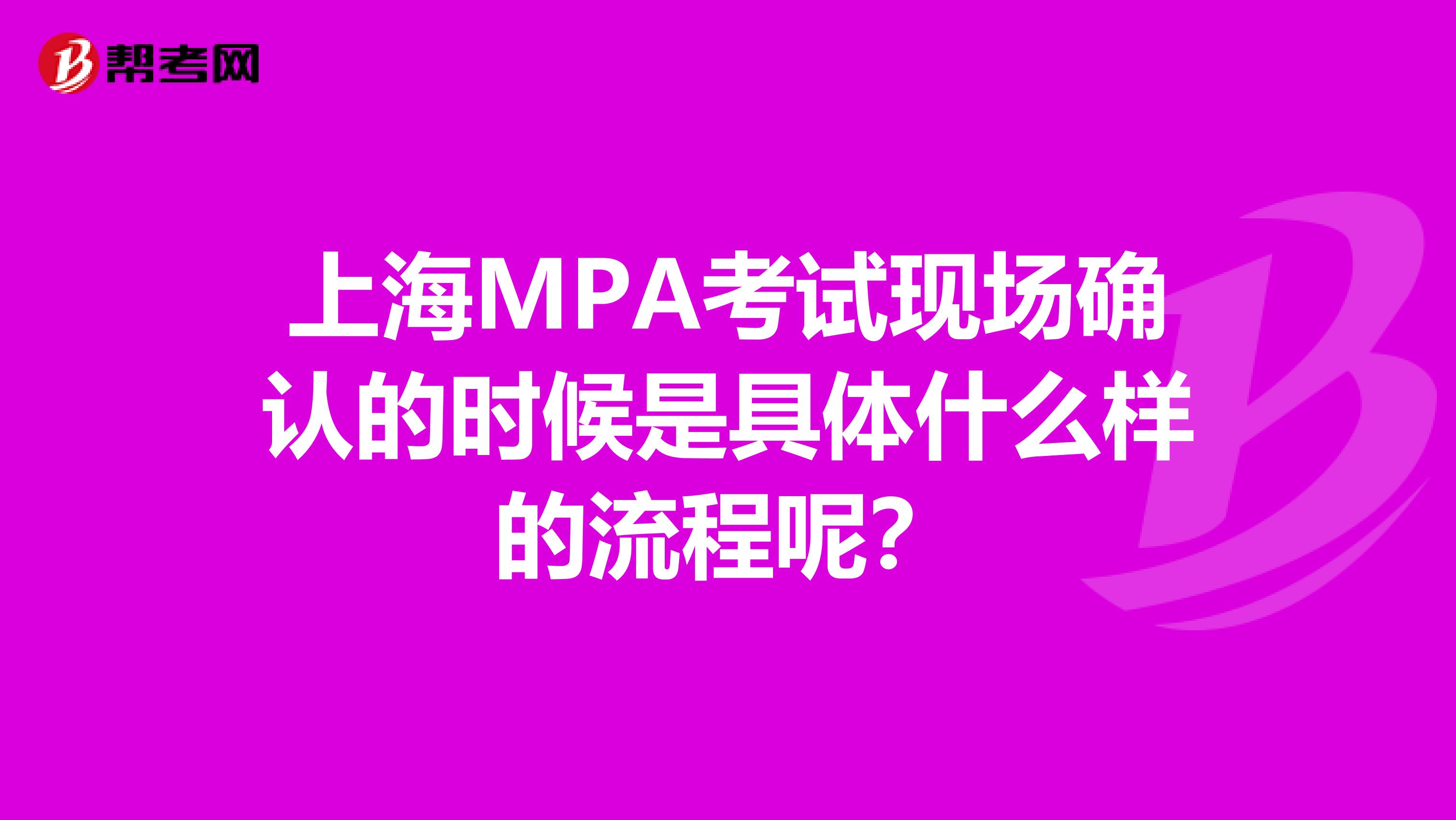 上海MPA考试现场确认的时候是具体什么样的流程呢？