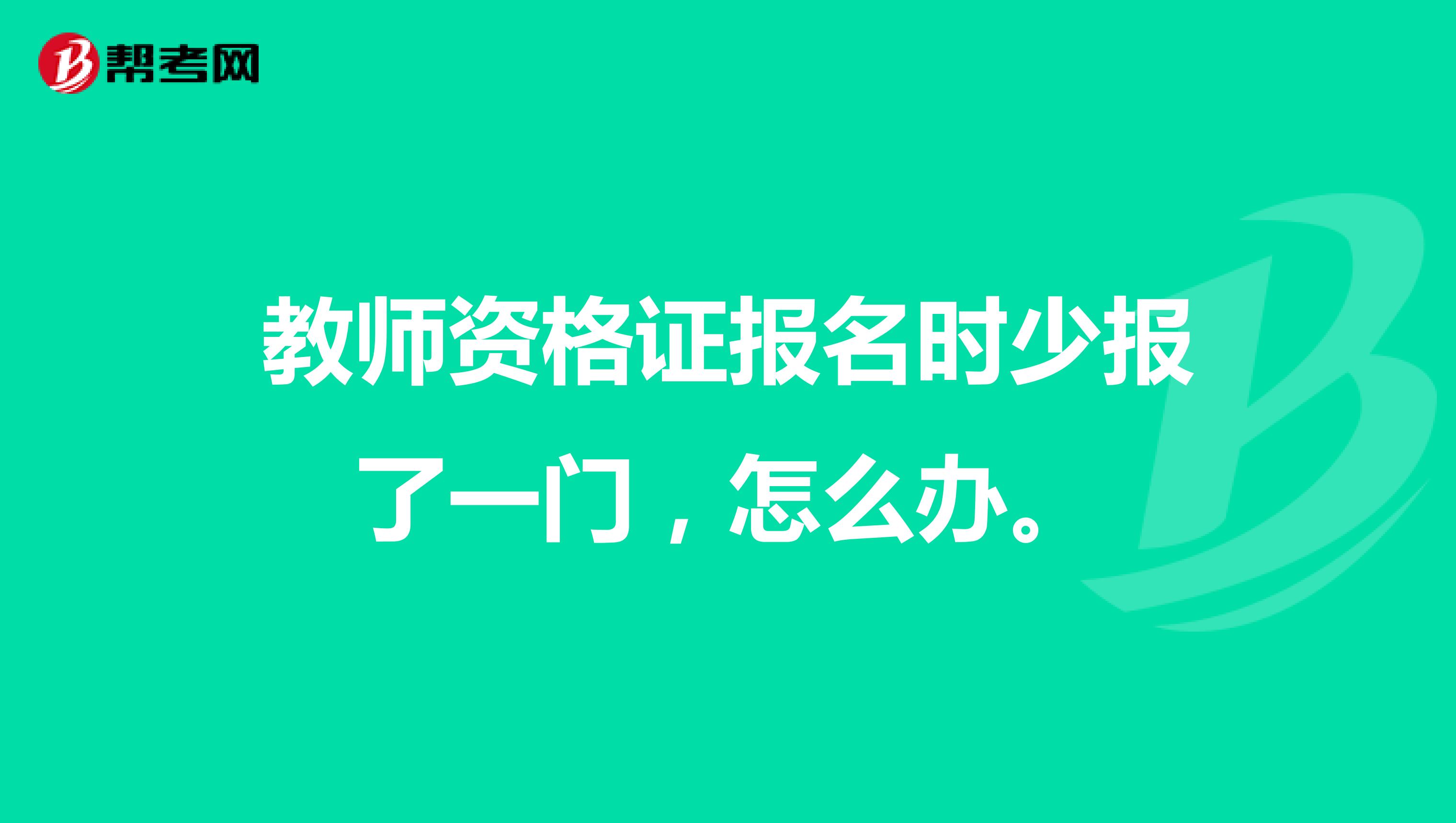 教师资格证报名时少报了一门,怎么办。