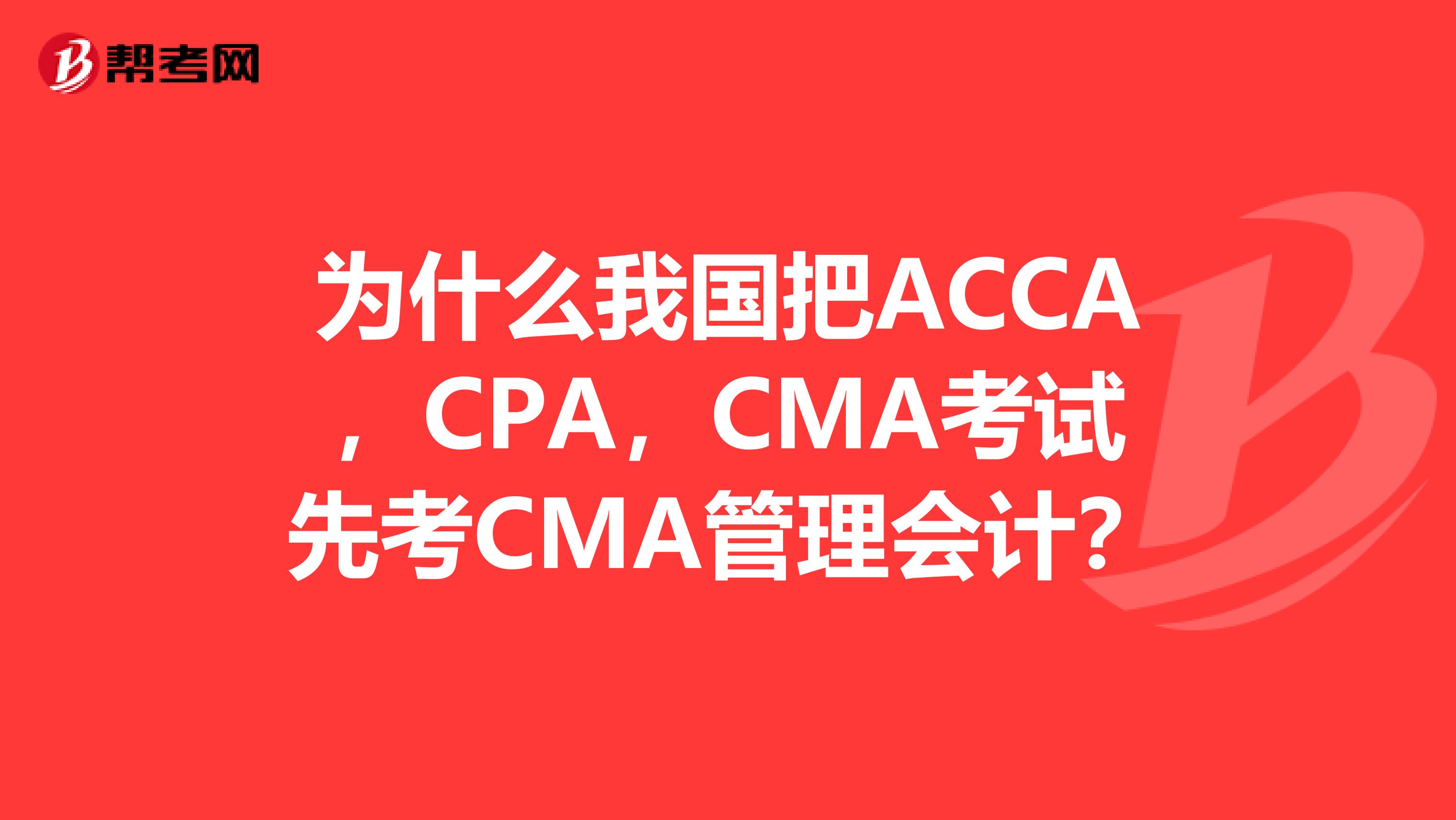 為什么我國把ACCA，CPA，CMA考試先考CMA管理會計？