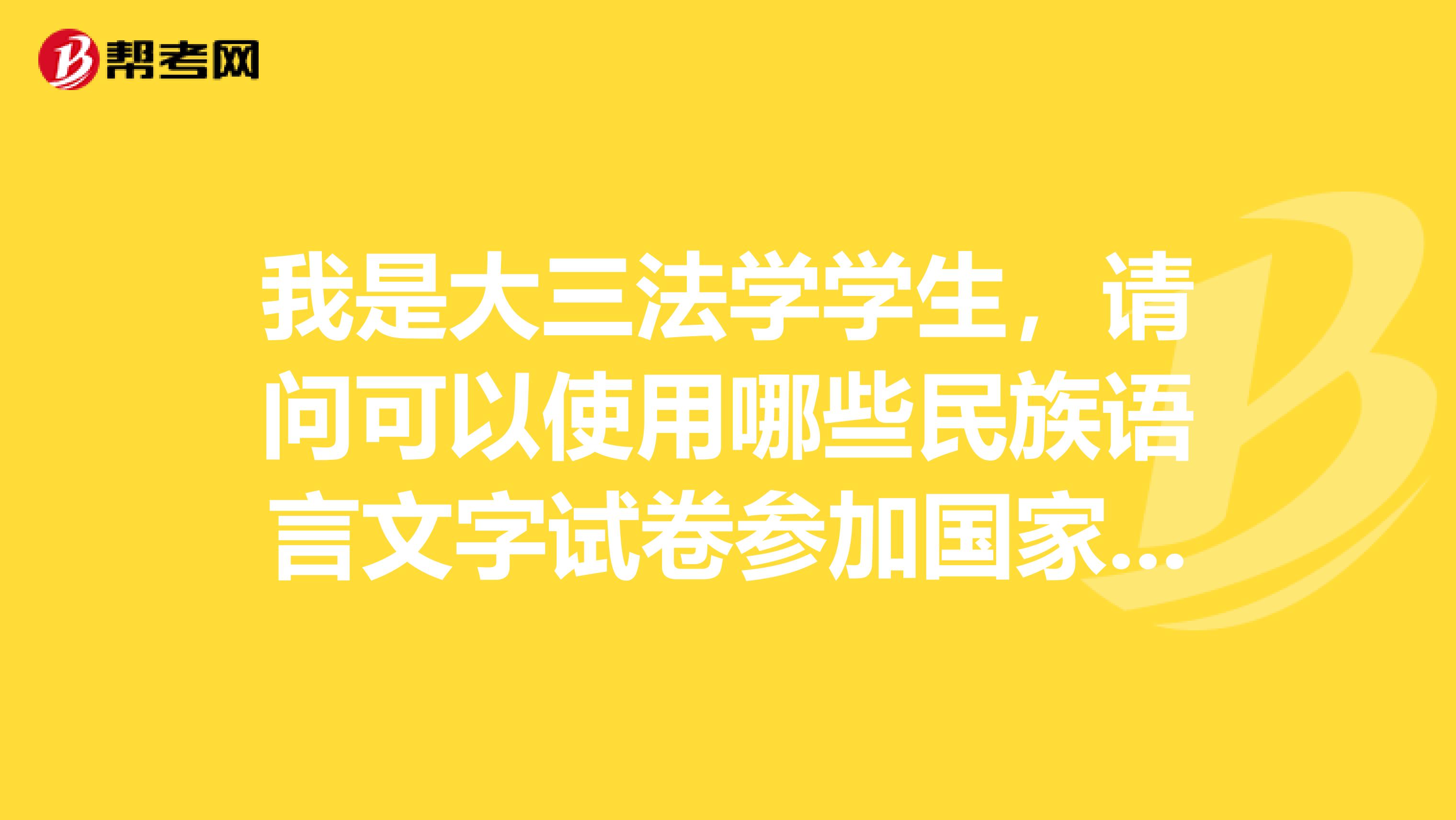 我是大三法学学生，请问可以使用哪些民族语言文字试卷参加国家司法考试？