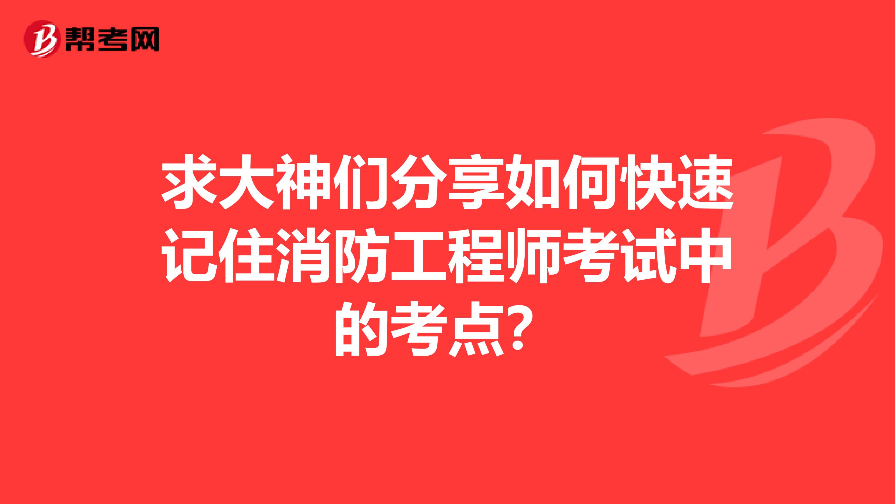 求大神们分享如何快速记住消防工程师考试中的考点?