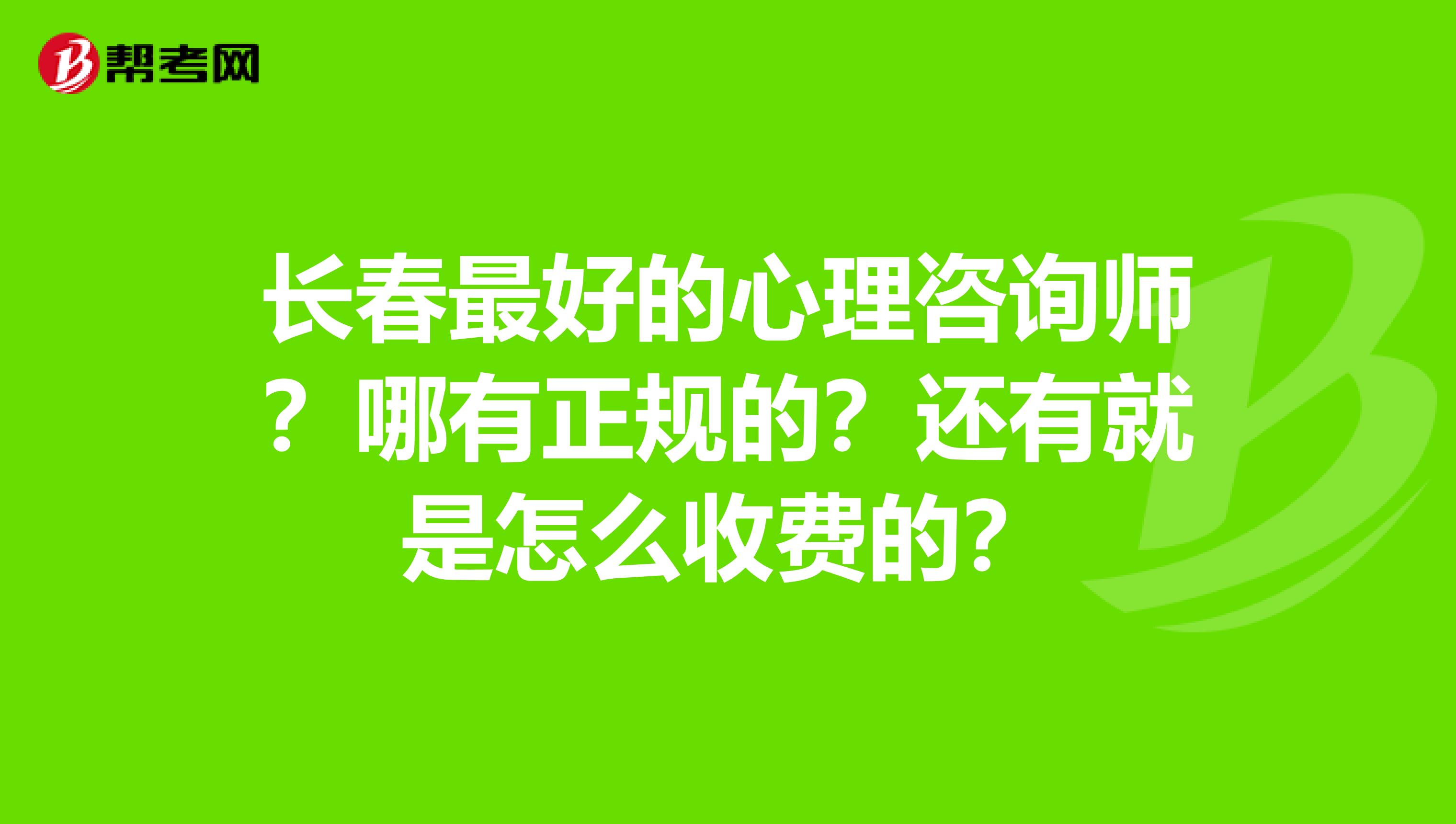 长春最好的心理咨询师?哪有正规的?还有就是怎么收费的?
