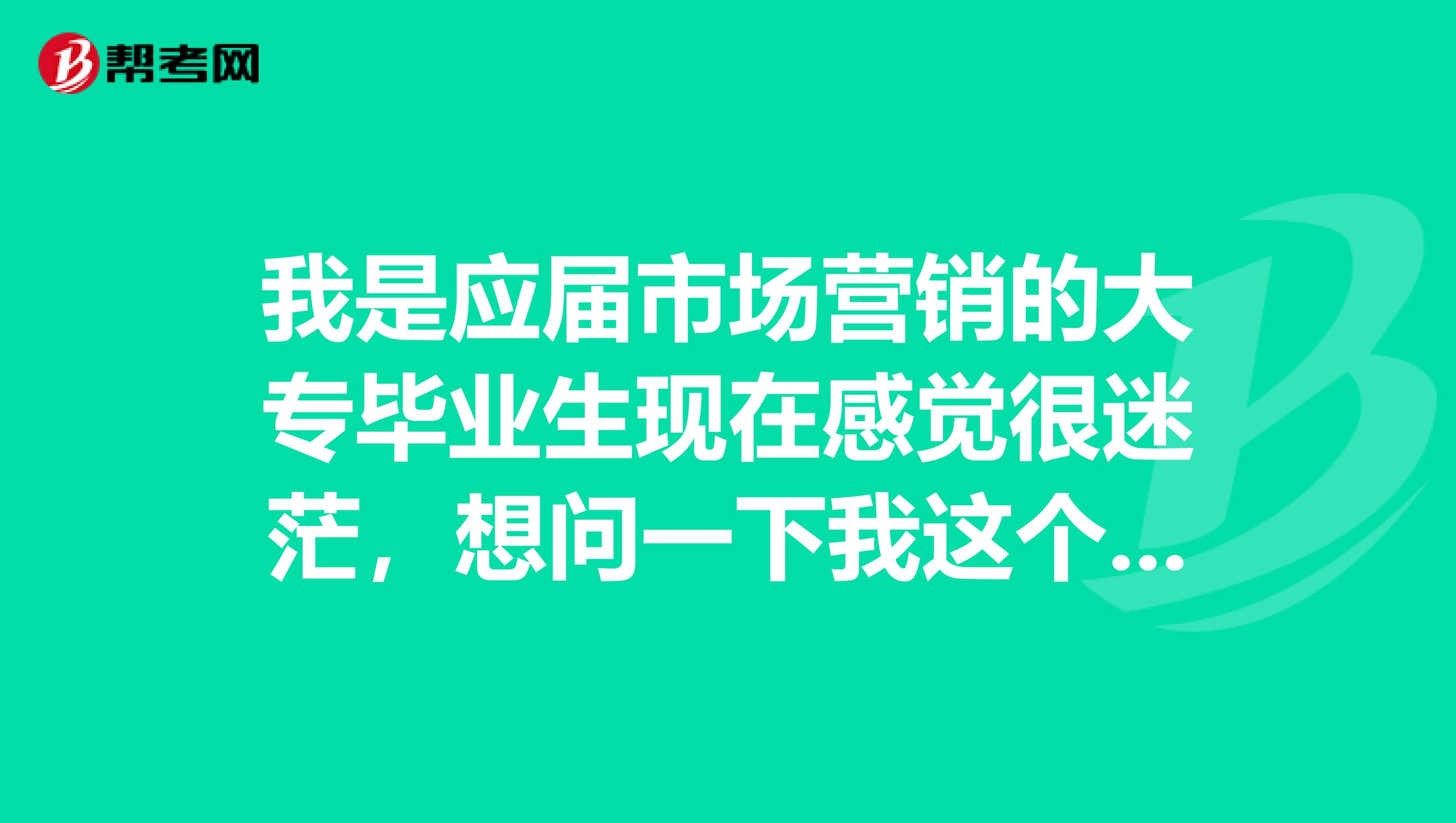 我是应届市场营销的大专毕业生现在感觉很迷茫，想问一下我这个专业去那发展比较好