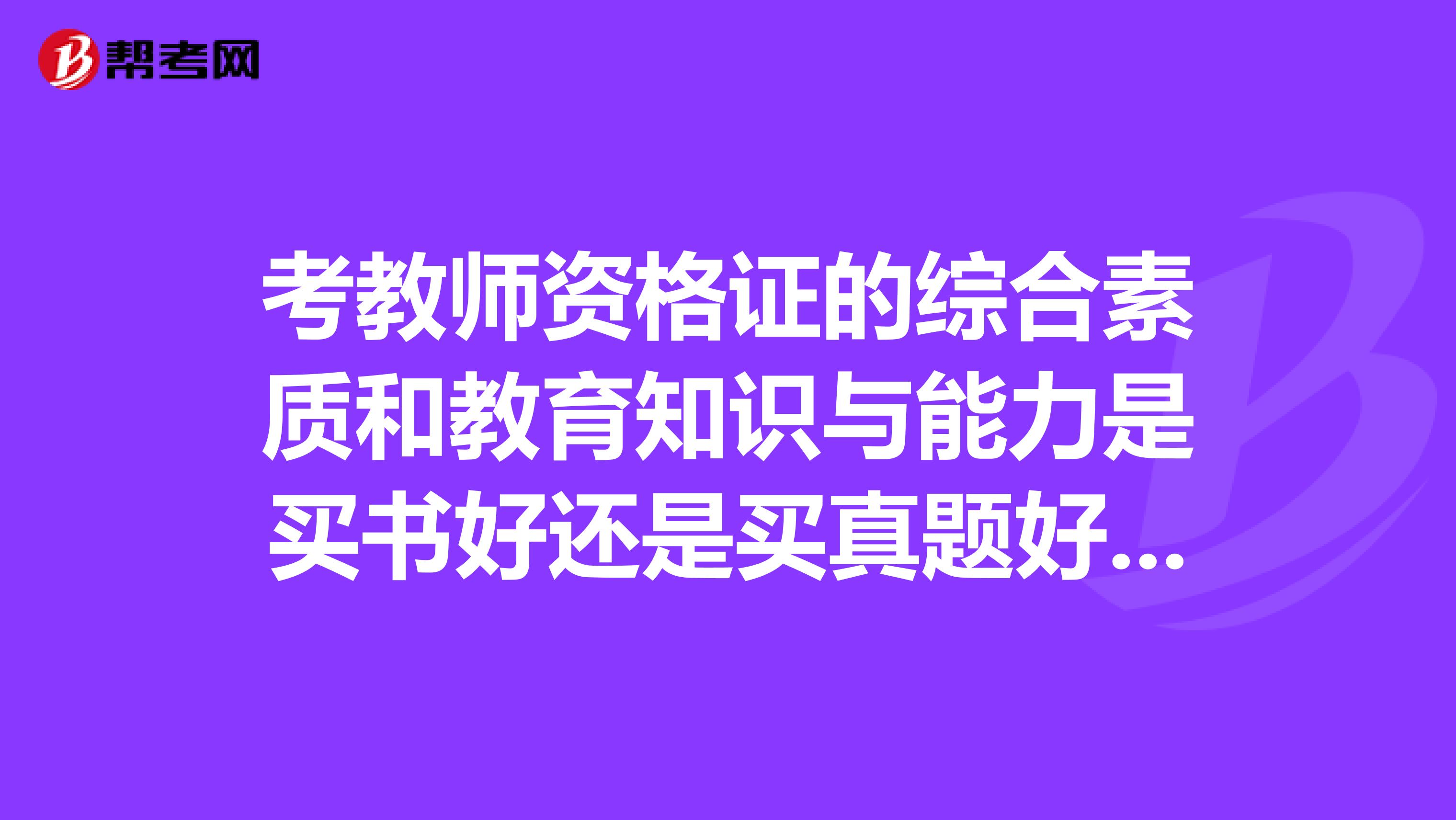 考教师资格证的综合素质和教育知识与能力是买书好还是买真题好？有必