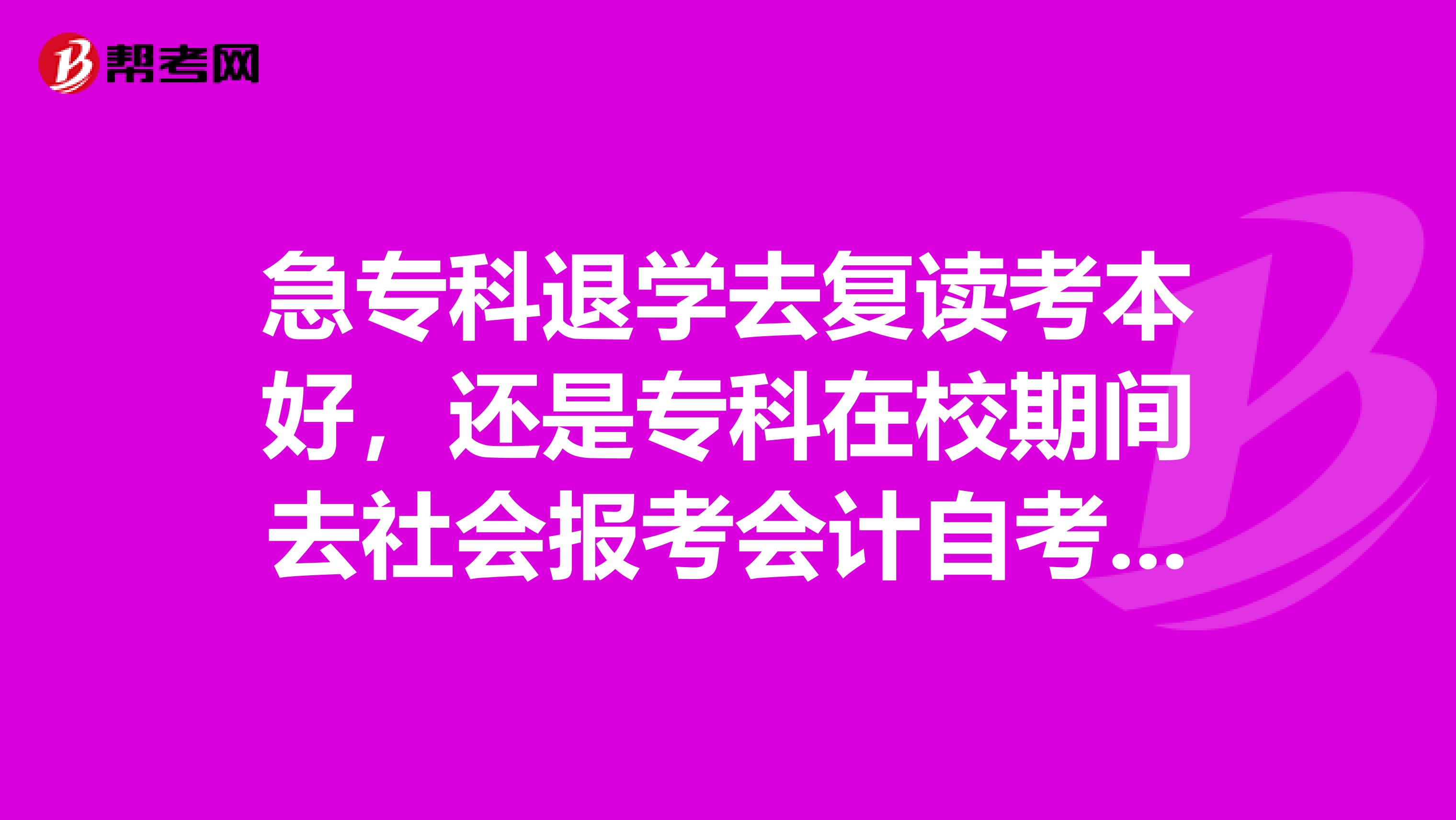 急专科退学去复读考本好,还是专科在校期间去社会报考会计自考本科好?哪个更容易考过?