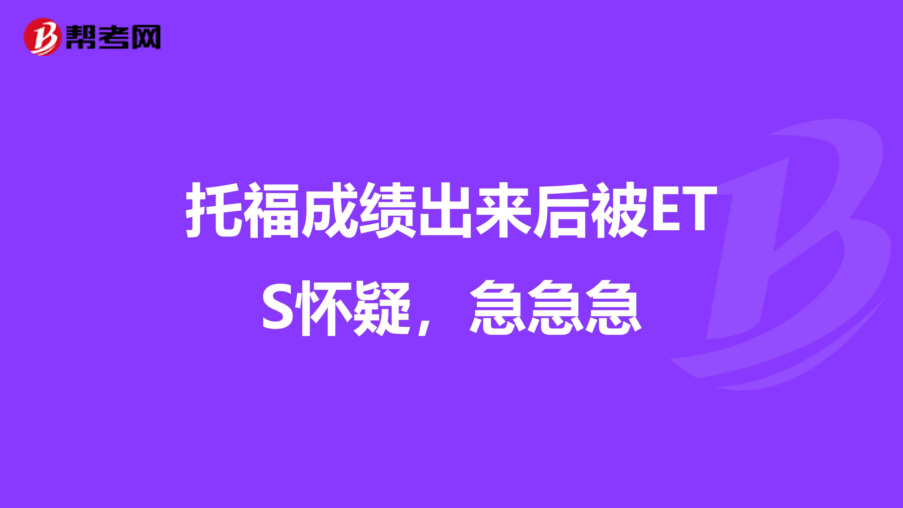 托福成绩出来后被ETS怀疑,急急急