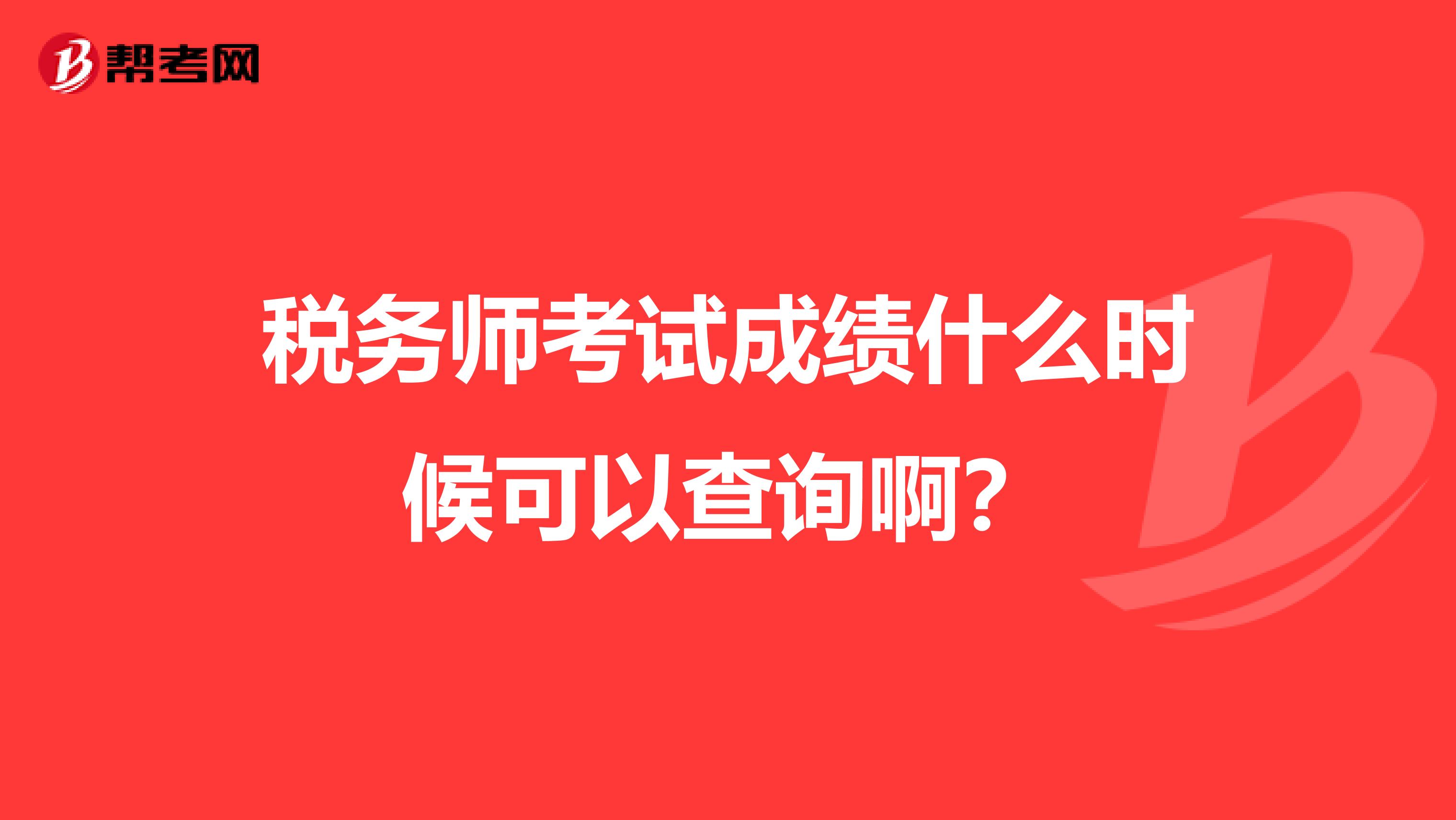 税务师考试成绩什么时候可以查询啊?