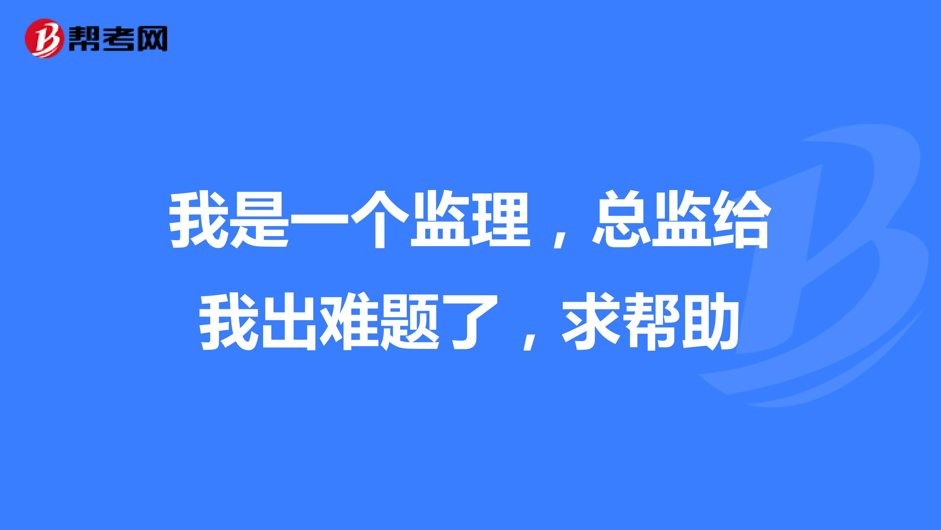 我是一个监理,总监给我出难题了,求帮助
