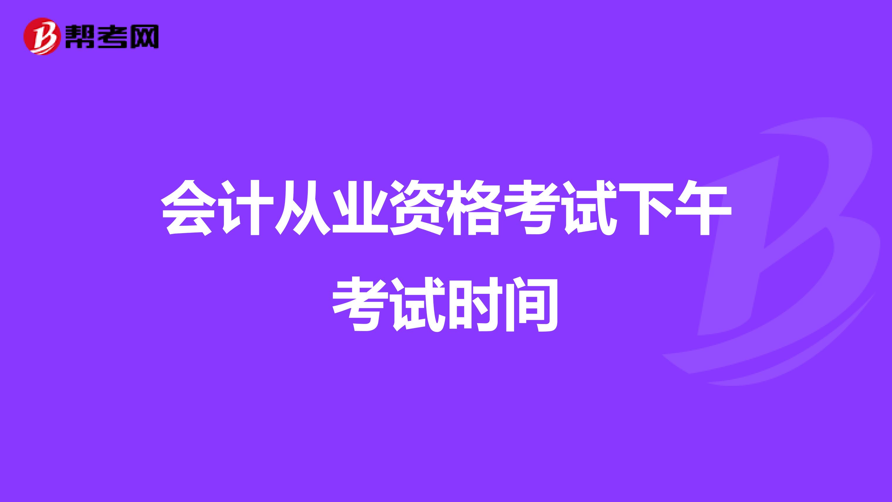 会计从业资格考试下午考试时间