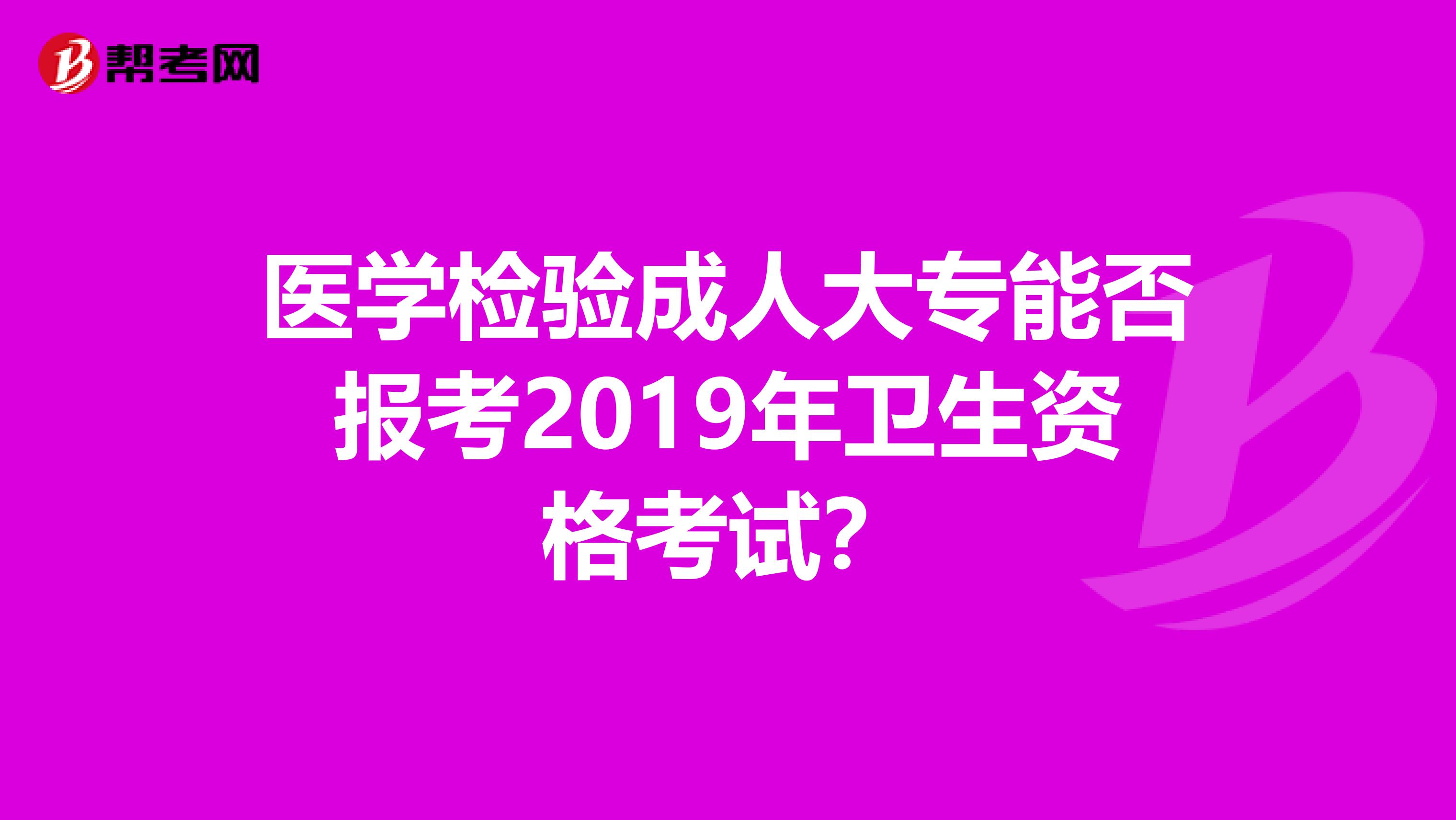 医学检验成人大专能否报考2019年卫生资格考试?