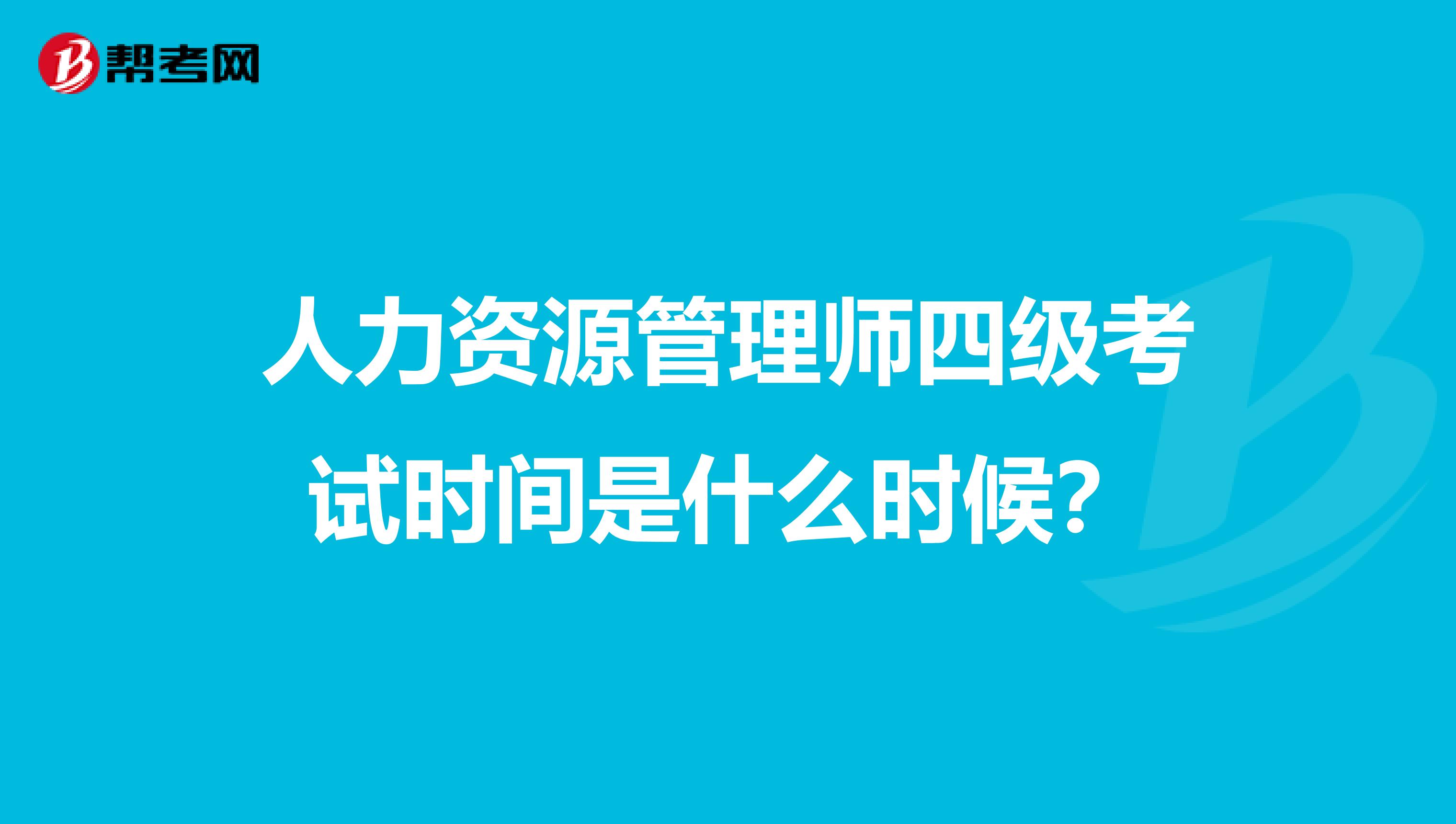 人力资源管理师四级考试时间是什么时候?