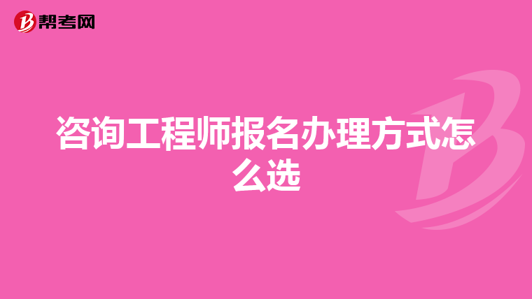 咨询工程师报名办理方式怎么选