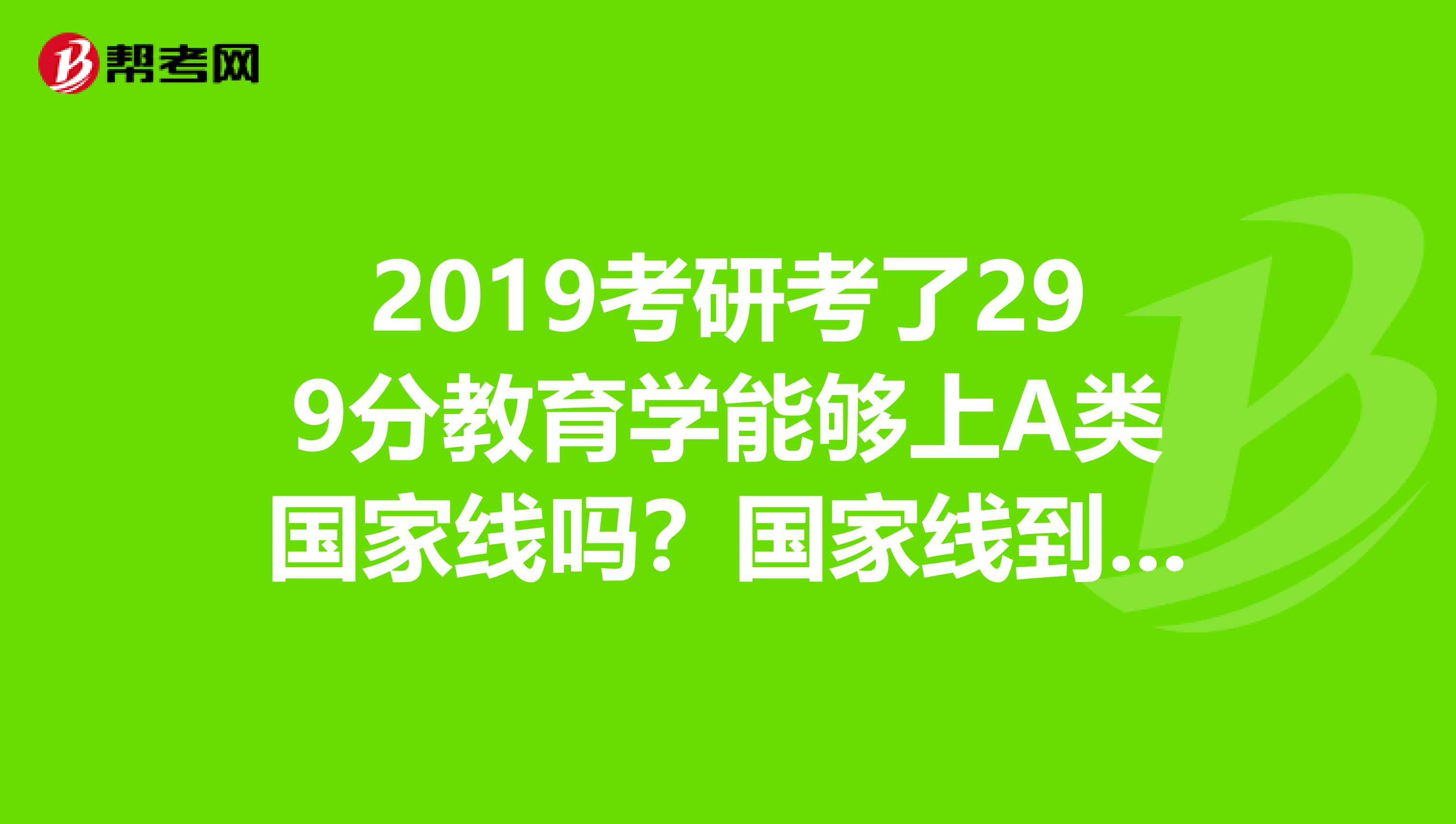 2019考研考了299分教育学能够上A类国家线吗？国家线到底何时出啊