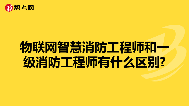 物联网智慧消防工程师和一级消防工程师有什么区别?