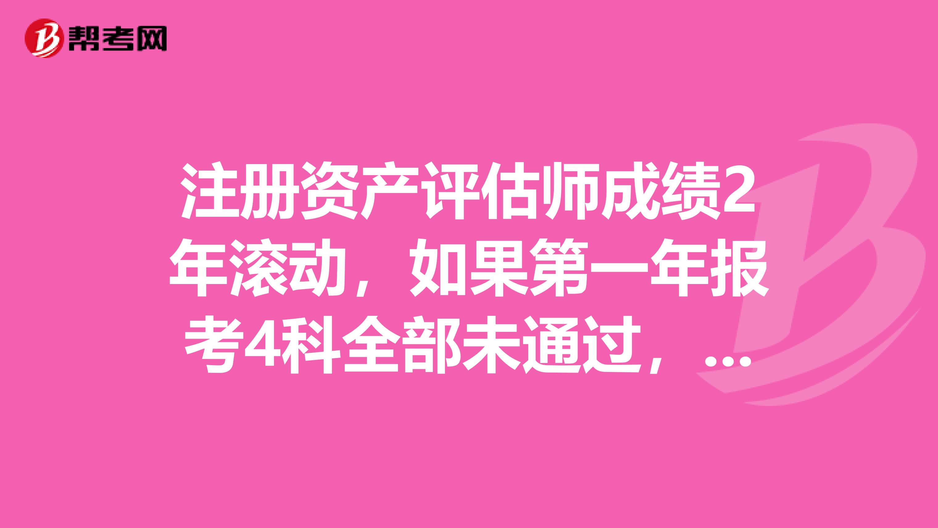 注册资产评估师成绩2年滚动，如果第一年报考4科全部未通过，第二年报考几科？