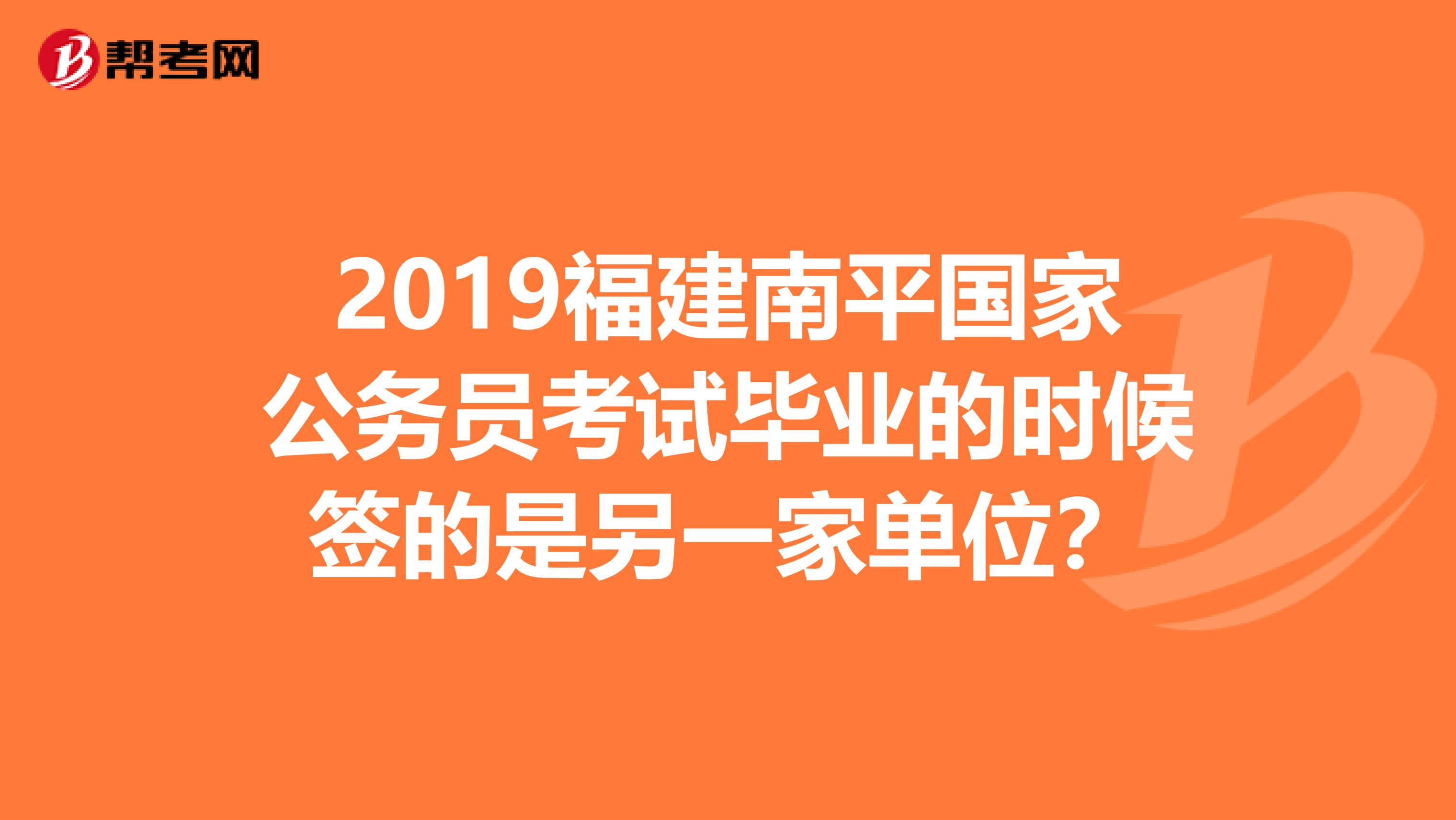 2019福建南平国家公务员考试毕业的时候签的是另一家单位?
