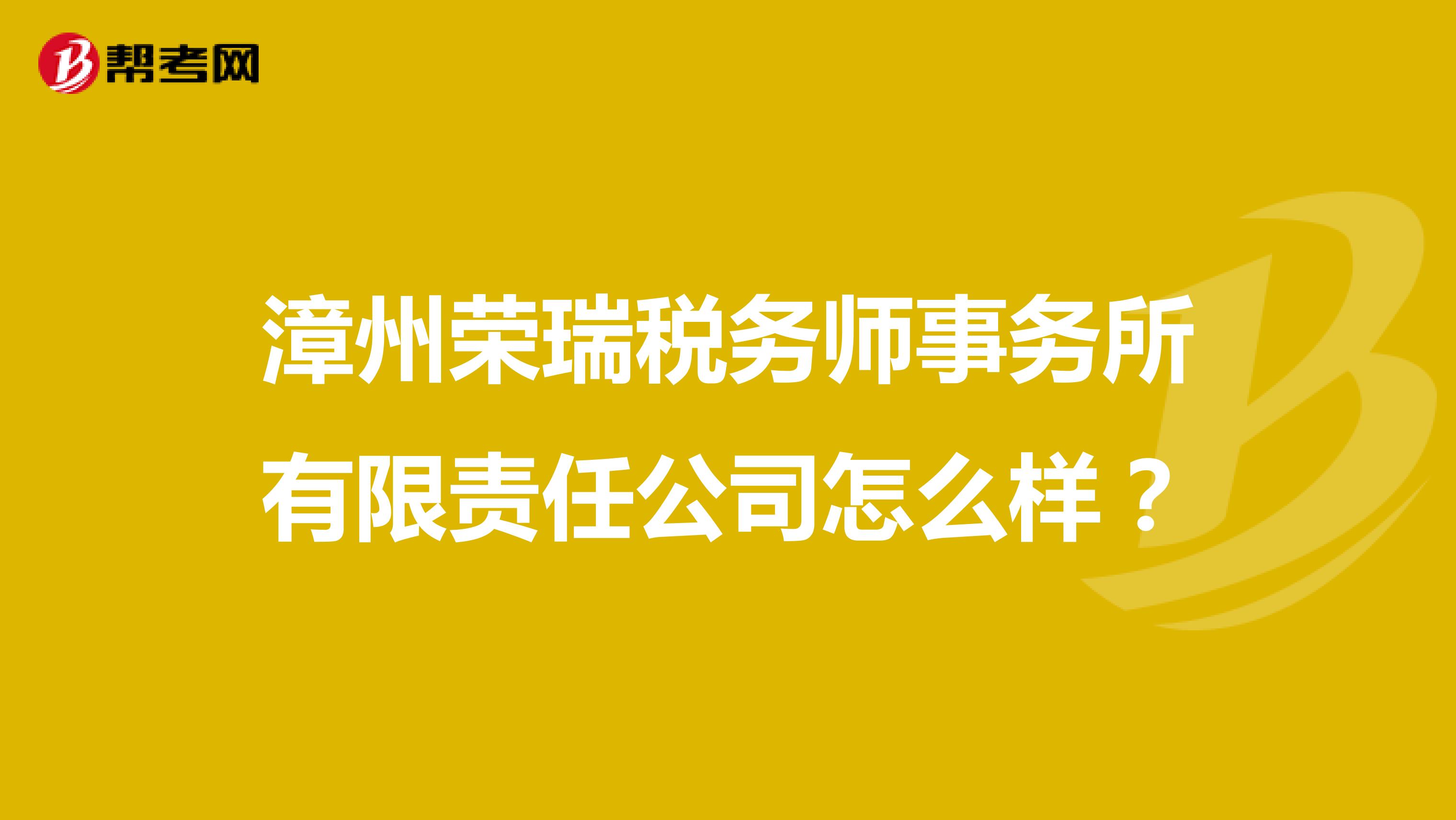 漳州荣瑞税务师事务所有限责任公司怎么样？
