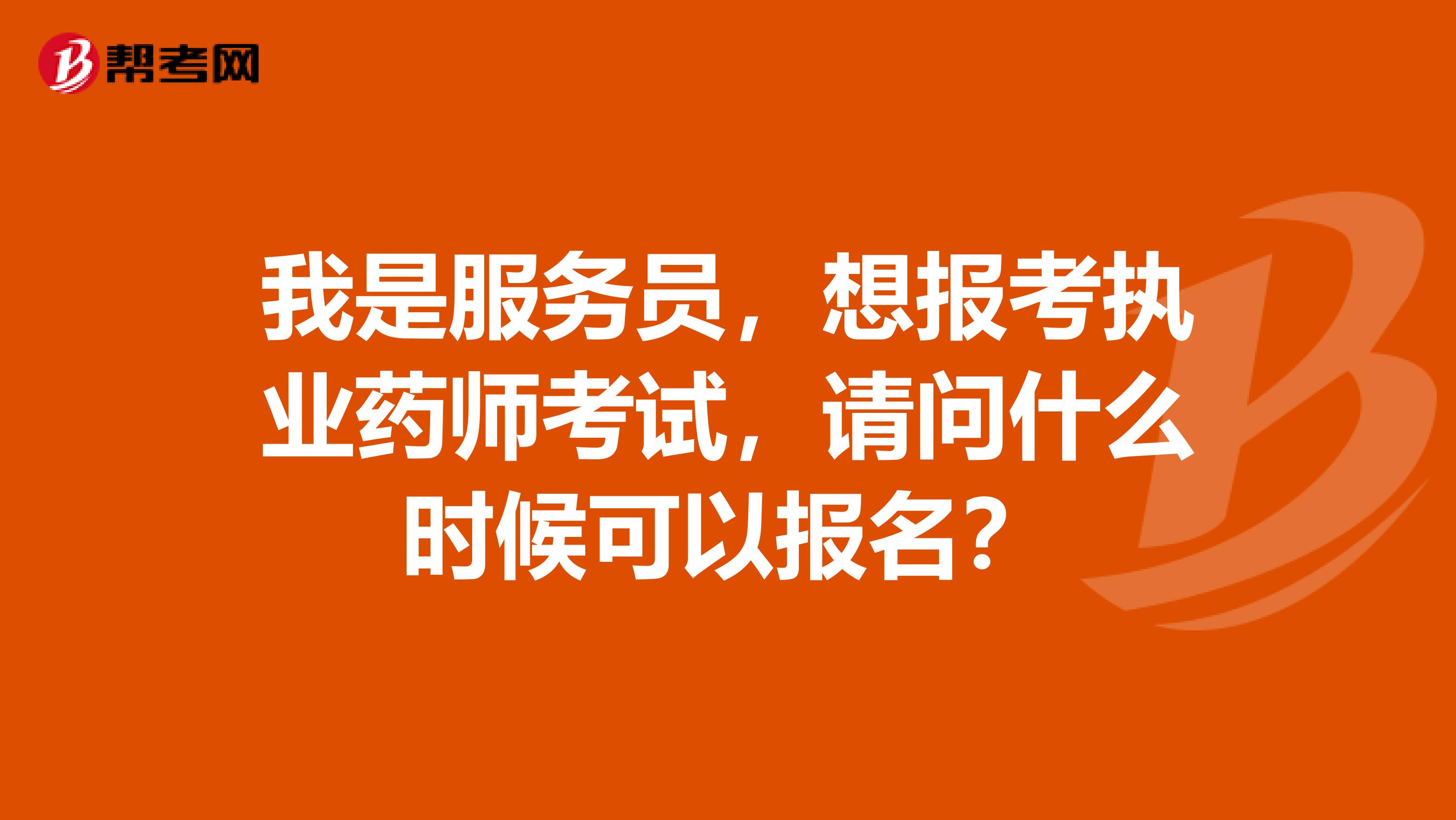 我是服务员，想报考执业药师考试，请问什么时候可以报名？