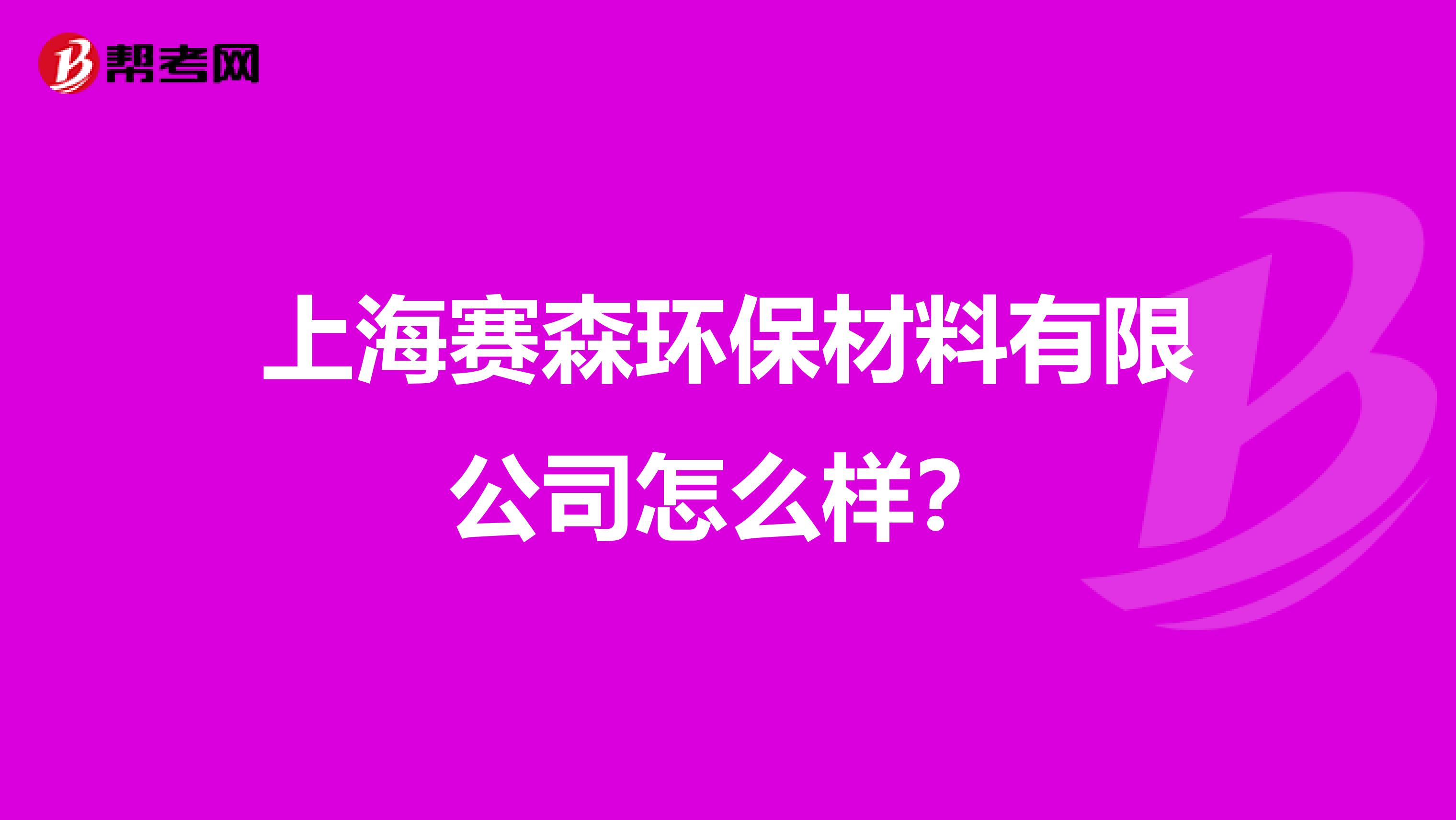 上海赛森环保材料有限公司怎么样？