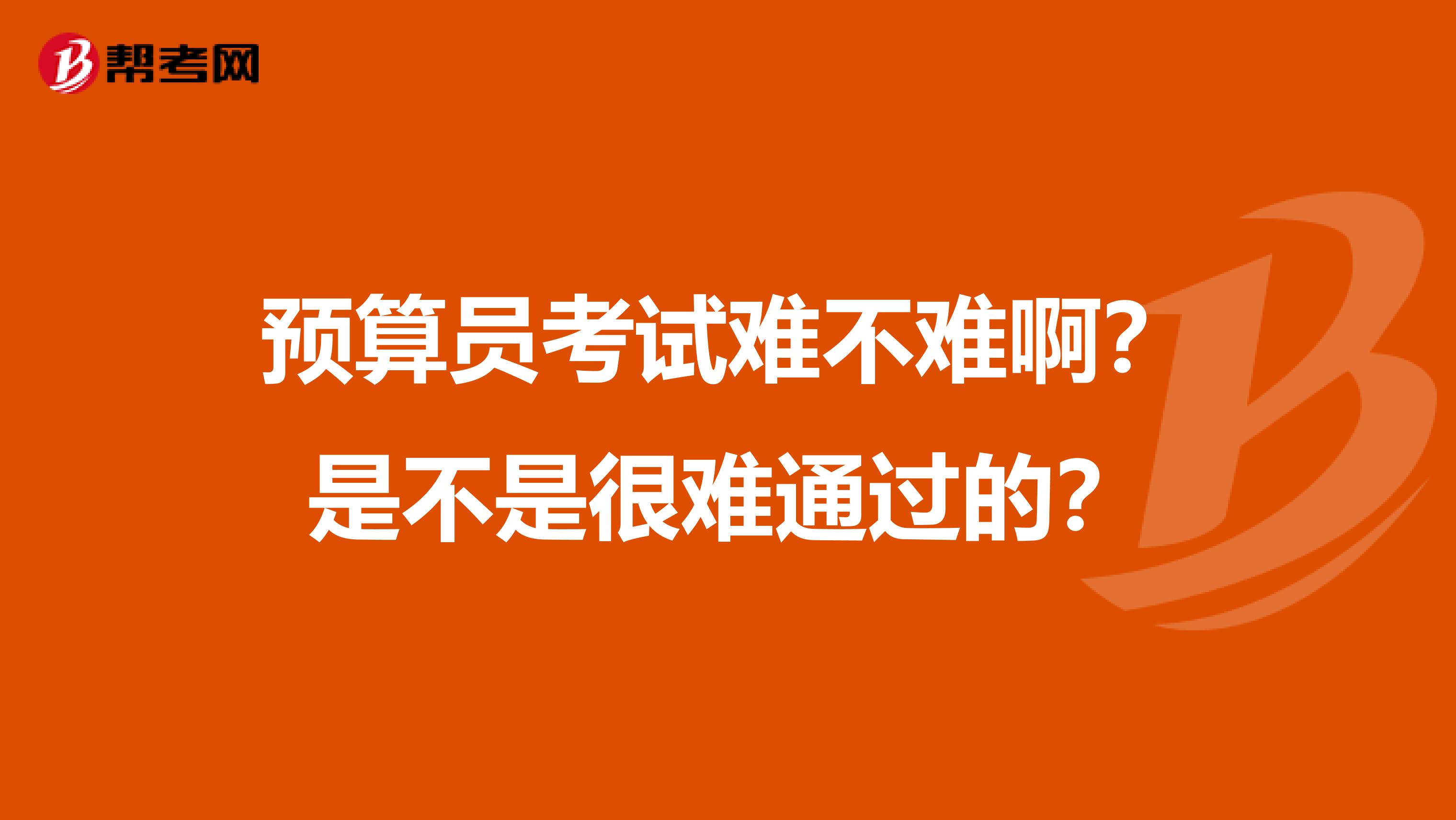 预算员考试难不难啊？是不是很难通过的？