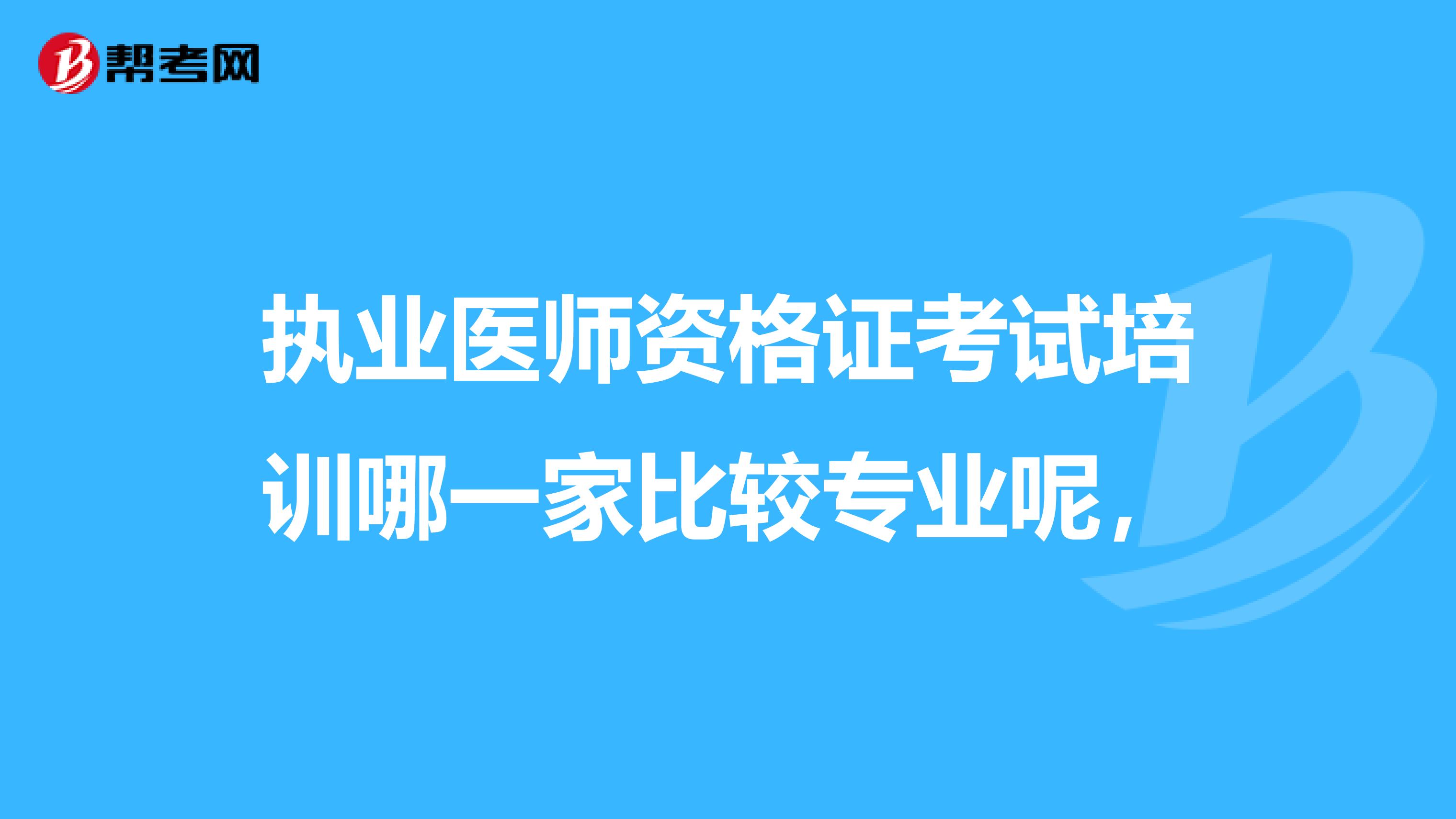执业医师资格证考试培训哪一家比较专业呢,
