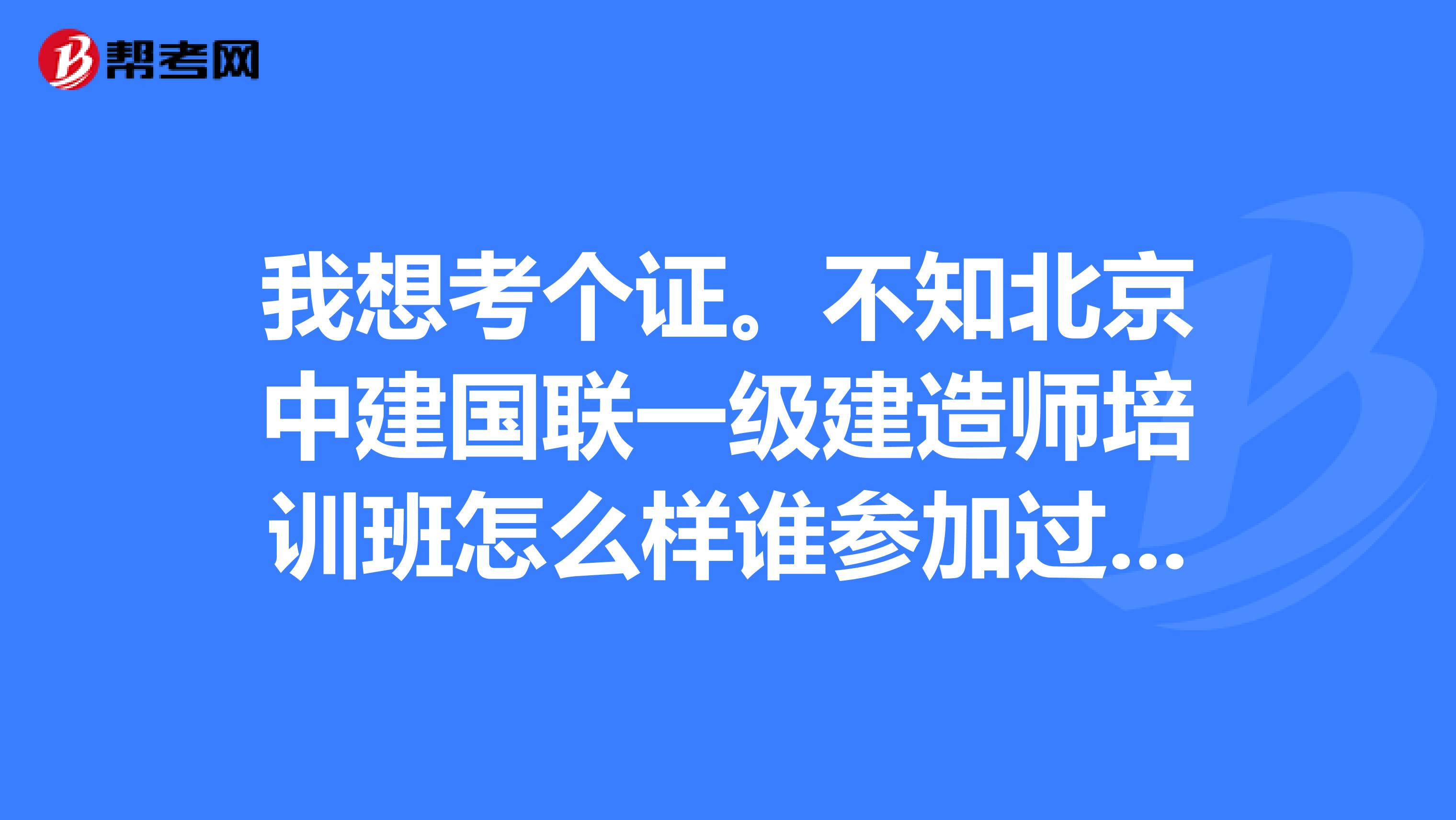 我想考个证。不知北京中建国联一级建造师培训班怎么样谁参加过建造师培训班,不知授课效果如何?